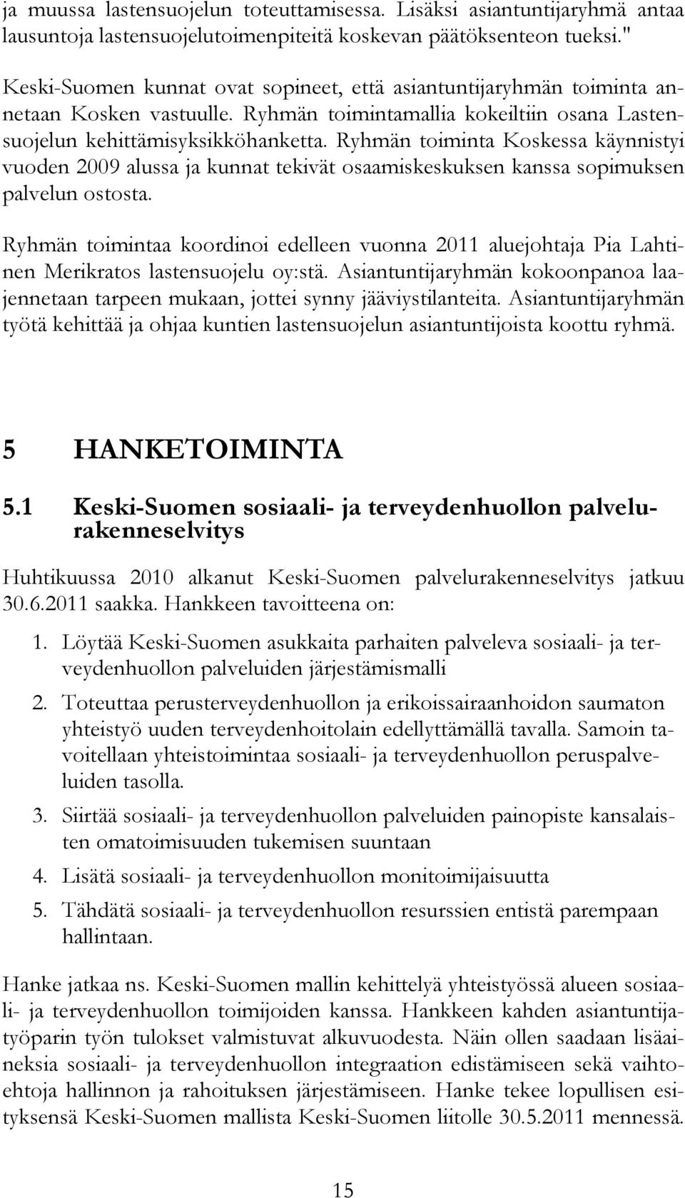 Ryhmän toiminta Koskessa käynnistyi vuoden 2009 alussa ja kunnat tekivät osaamiskeskuksen kanssa sopimuksen palvelun ostosta.