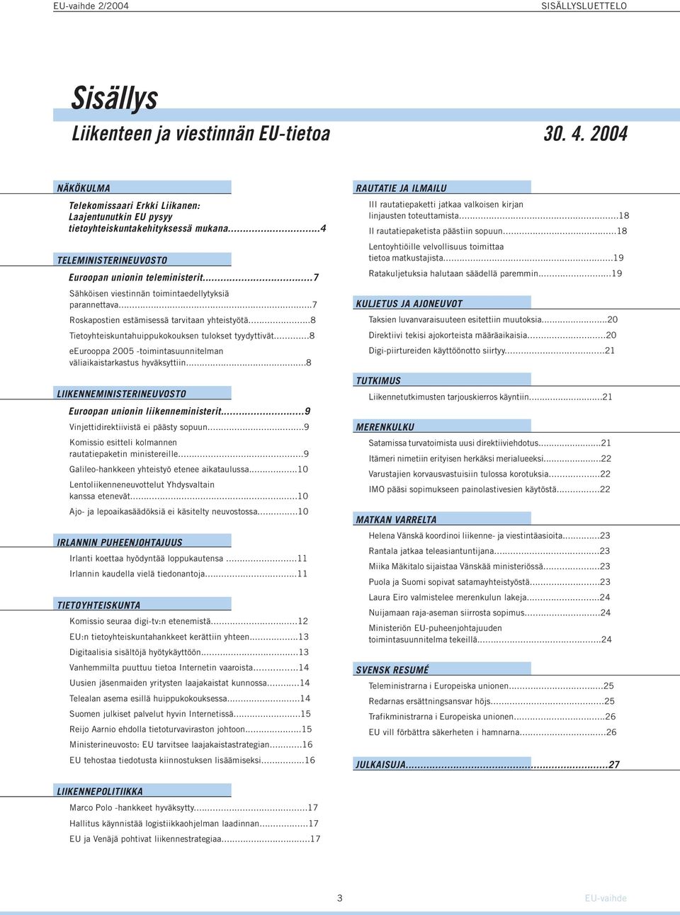 ..8 Tietoyhteiskuntahuippukokouksen tulokset tyydyttivät...8 eeurooppa 2005 -toimintasuunnitelman väliaikaistarkastus hyväksyttiin...8 LIIKENNEMINISTERINEUVOSTO Euroopan unionin liikenneministerit.