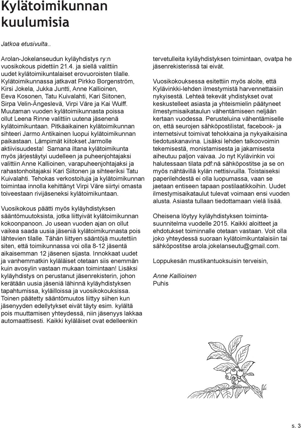 Muutaman vuoden kylätoimikunnasta poissa ollut Leena Rinne valittiin uutena jäsenenä kylätoimikuntaan. Pitkäaikainen kylätoimikunnan sihteeri Jarmo Antikainen luopui kylätoimikunnan paikastaan.