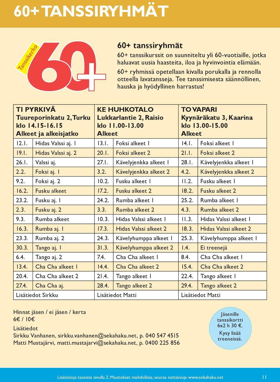 60+ ryhmissä opetellaan kivalla porukalla ja rennolla otteella lavatansseja. Tee tanssimisesta säännöllinen, hauska ja hyödyllinen harrastus! TI PYRKIVÄ Tuureporinkatu 2, Turku klo 14.15-16.