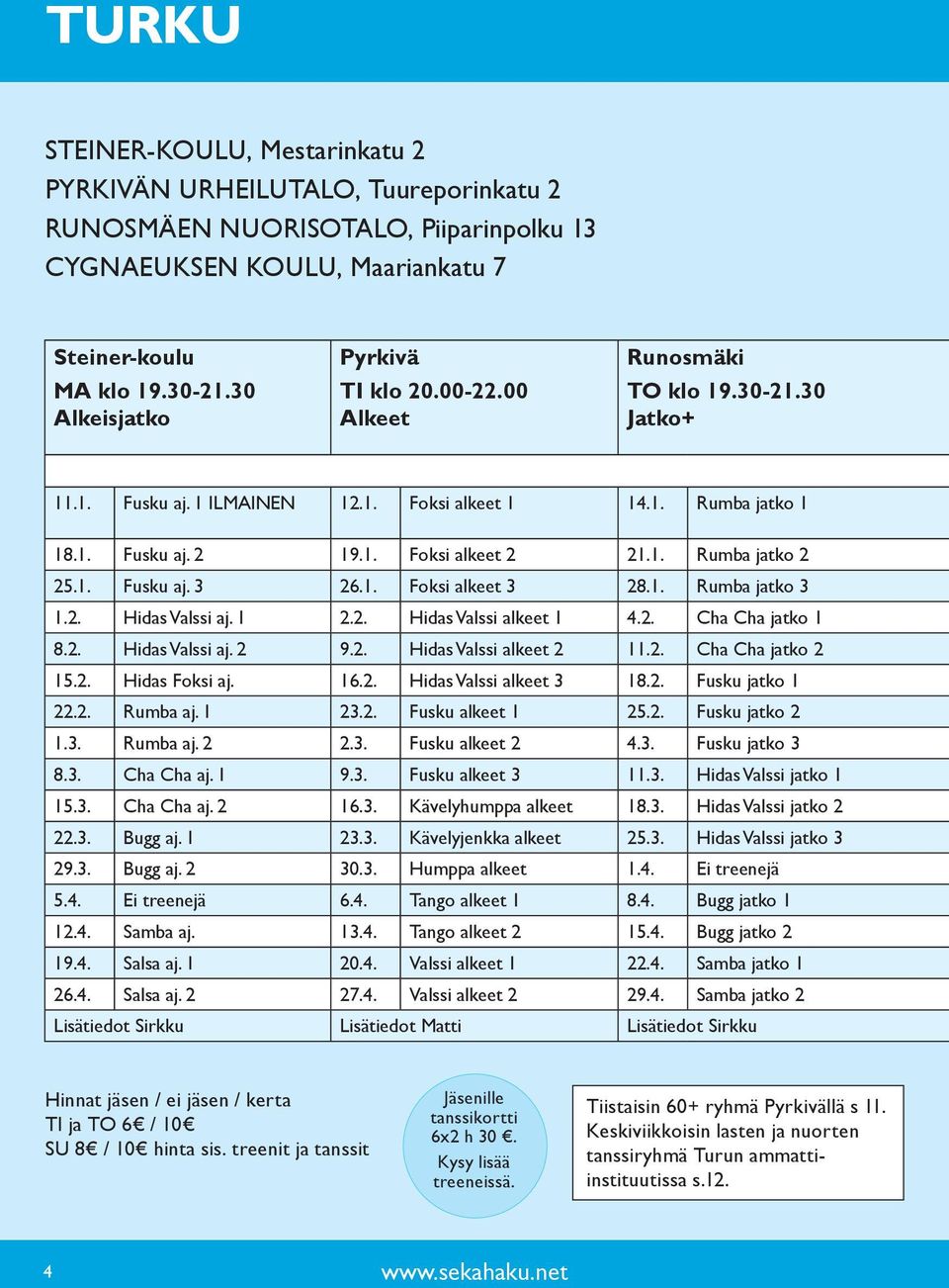 1. Fusku aj. 3 26.1. Foksi alkeet 3 28.1. Rumba jatko 3 1.2. Hidas Valssi aj. 1 2.2. Hidas Valssi alkeet 1 4.2. Cha Cha jatko 1 8.2. Hidas Valssi aj. 2 9.2. Hidas Valssi alkeet 2 11.2. Cha Cha jatko 2 15.