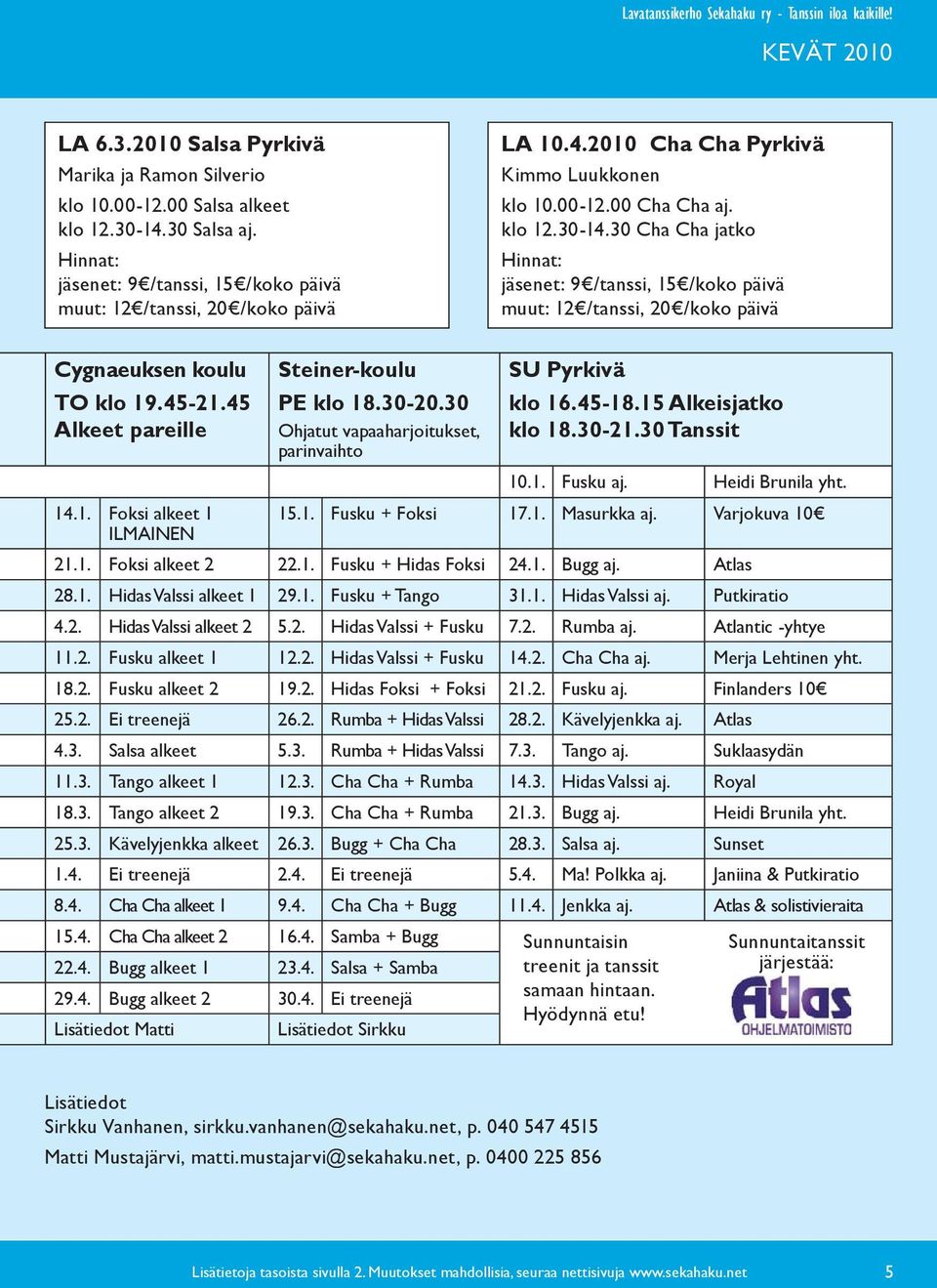 30 Cha Cha jatko Hinnat: jäsenet: 9 /tanssi, 15 /koko päivä muut: 12 /tanssi, 20 /koko päivä Cygnaeuksen koulu TO klo 19.45-21.45 pareille Steiner-koulu PE klo 18.30-20.