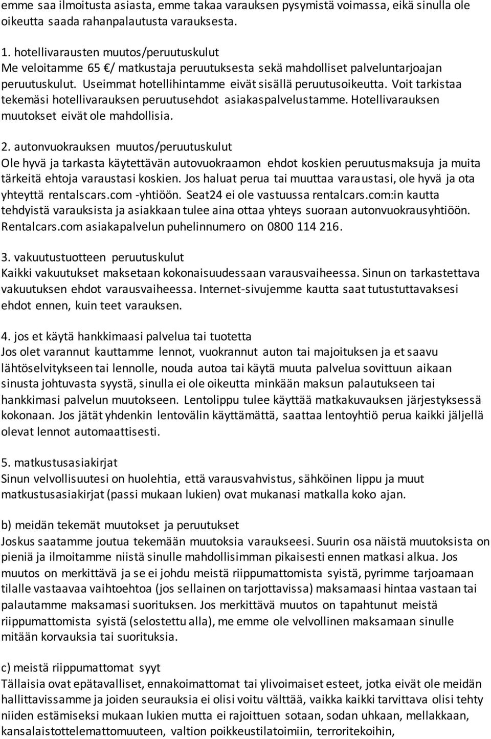 Voit tarkistaa tekemäsi hotellivarauksen peruutusehdot asiakaspalvelustamme. Hotellivarauksen muutokset eivät ole mahdollisia. 2.