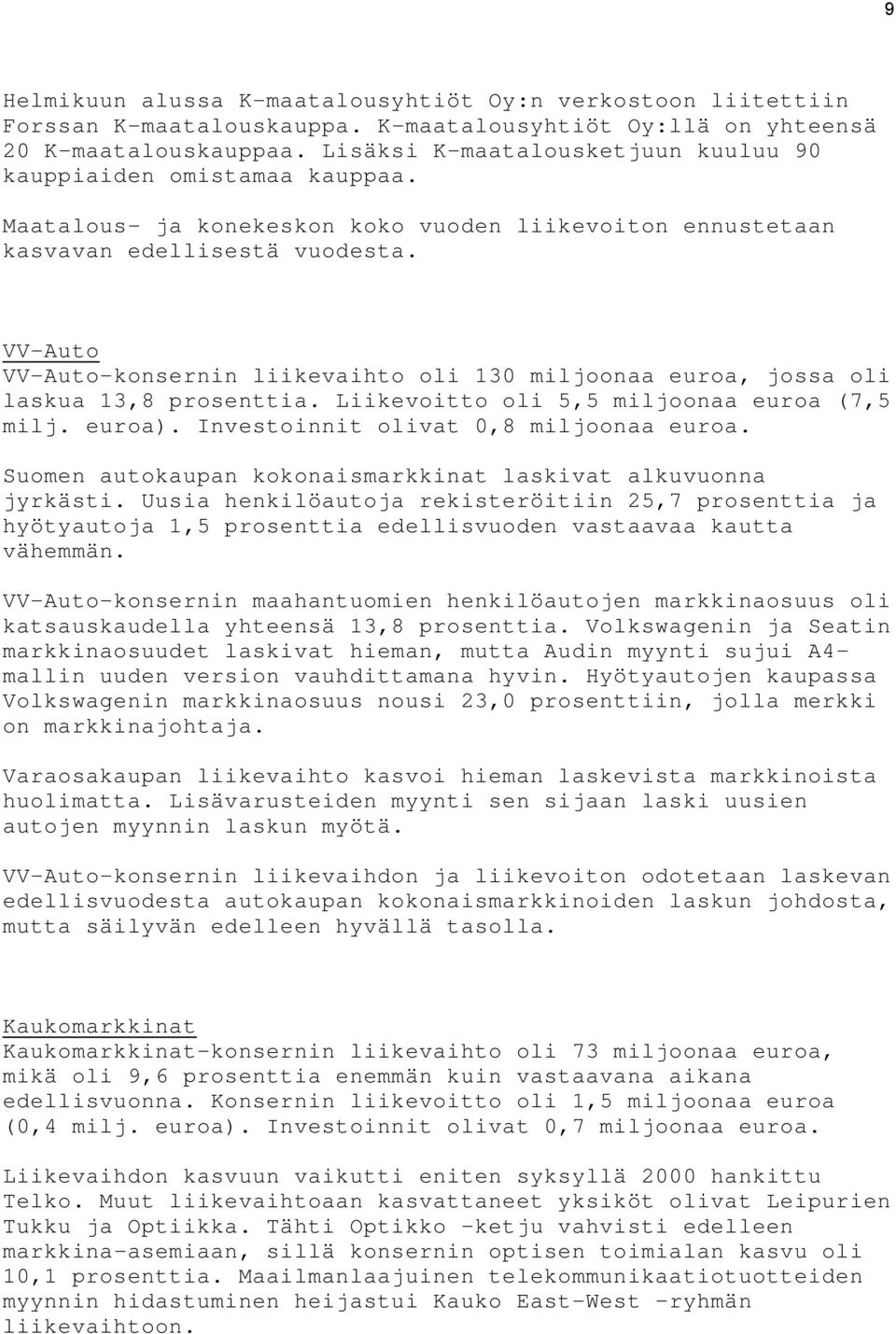 VV-Auto VV-Auto-konsernin liikevaihto oli 130 miljoonaa euroa, jossa oli laskua 13,8 prosenttia. Liikevoitto oli 5,5 miljoonaa euroa (7,5 milj. euroa). Investoinnit olivat 0,8 miljoonaa euroa.