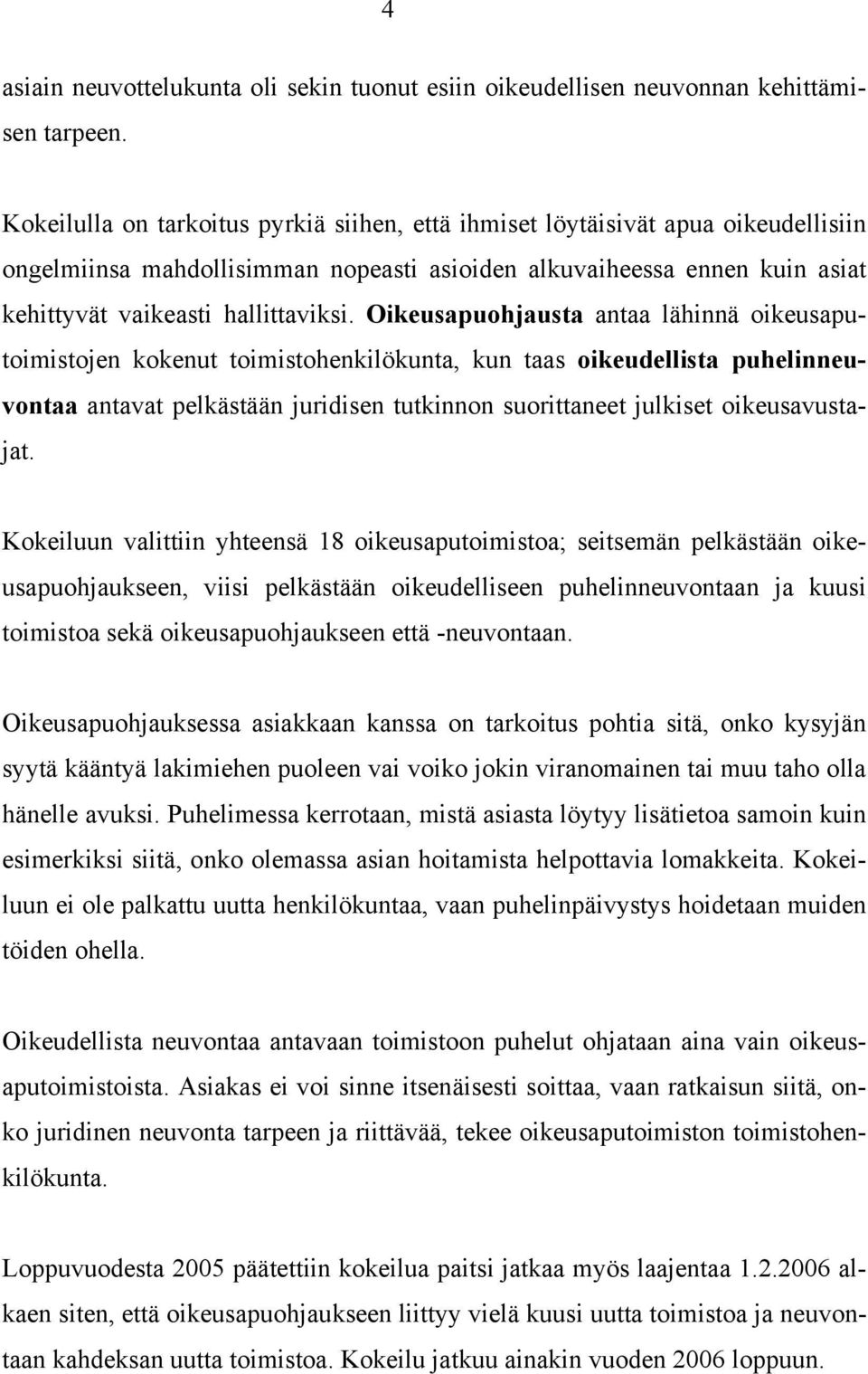 Oikeusapuohjausta antaa lähinnä oikeusaputoimistojen kokenut toimistohenkilökunta, kun taas oikeudellista puhelinneuvontaa antavat pelkästään juridisen tutkinnon suorittaneet julkiset oikeusavustajat.