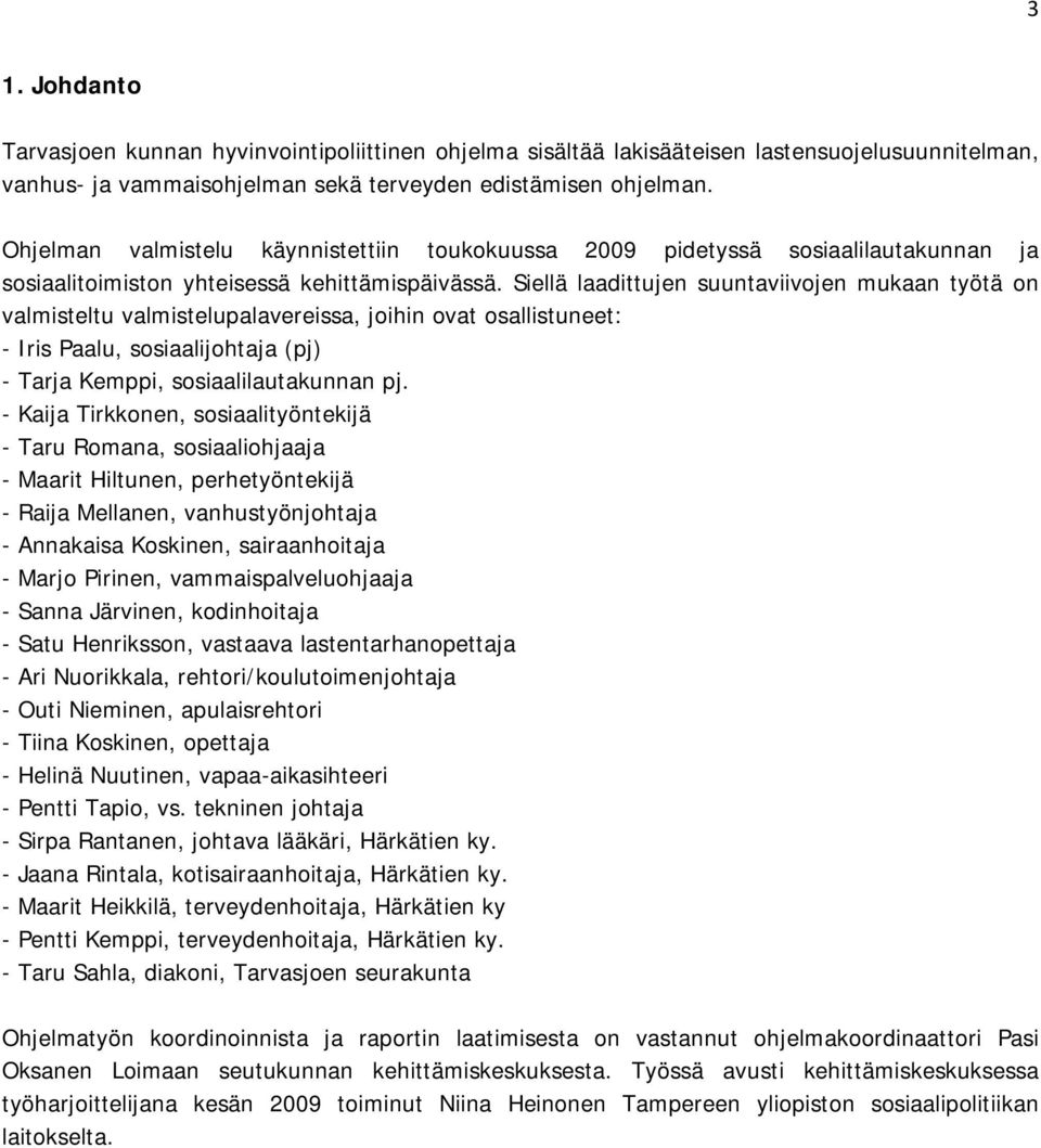 Siellä laadittujen suuntaviivojen mukaan työtä on valmisteltu valmistelupalavereissa, joihin ovat osallistuneet: - Iris Paalu, sosiaalijohtaja (pj) - Tarja Kemppi, sosiaalilautakunnan pj.