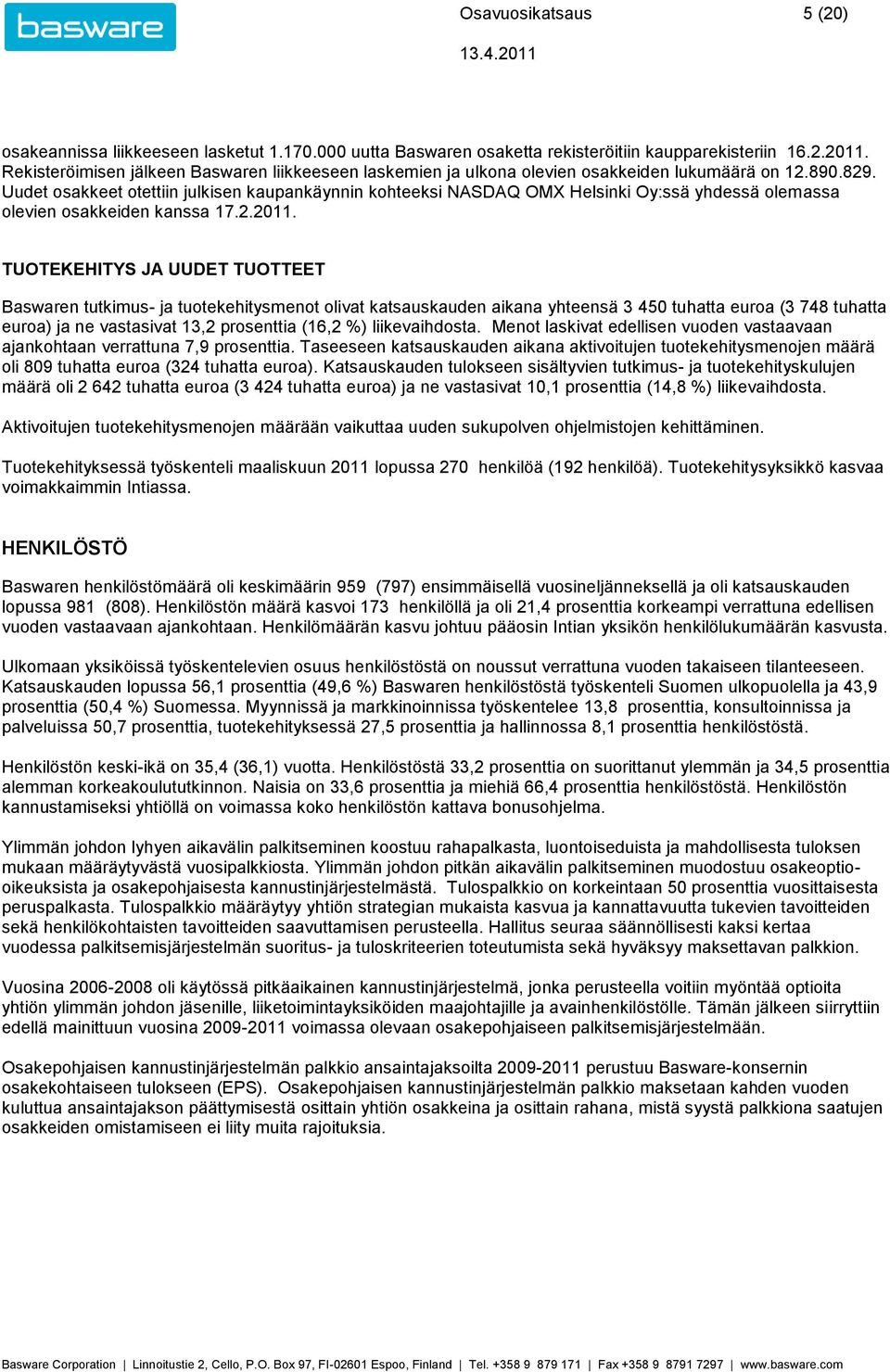 . Uudet osakkeet otettiin julkisen kaupankäynnin kohteeksi NASDAQ OMX Helsinki Oy:ssä yhdessä olemassa olevien osakkeiden kanssa 17.2.