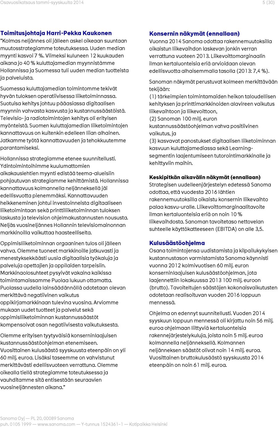 Suomessa kuluttajamedian toimintomme tekivät hyvän tuloksen operatiivisessa liiketoiminnassa. Suotuisa kehitys johtuu pääasiassa digitaalisen myynnin vahvasta kasvusta ja kustannussäästöistä.