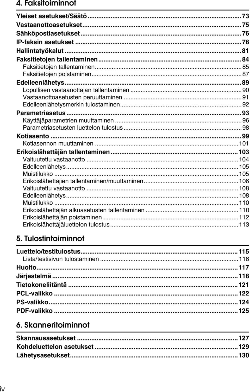 ..91 Edelleenlähetysmerkin tulostaminen...92 Parametriasetus...93 Käyttäjäparametrien muuttaminen...96 Parametriasetusten luettelon tulostus...98 Kotiasento...99 Kotiasennon muuttaminen.