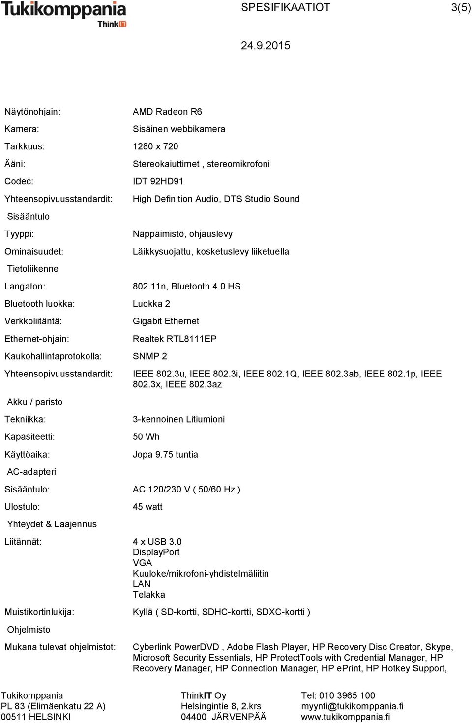 0 HS Gigabit Ethernet Kaukohallintaprotokolla: SNMP 2 Akku / paristo Tekniikka: Kapasiteetti: Käyttöaika: AC-adapteri Realtek RTL8111EP IEEE 802.3u, IEEE 802.3i, IEEE 802.1Q, IEEE 802.3ab, IEEE 802.