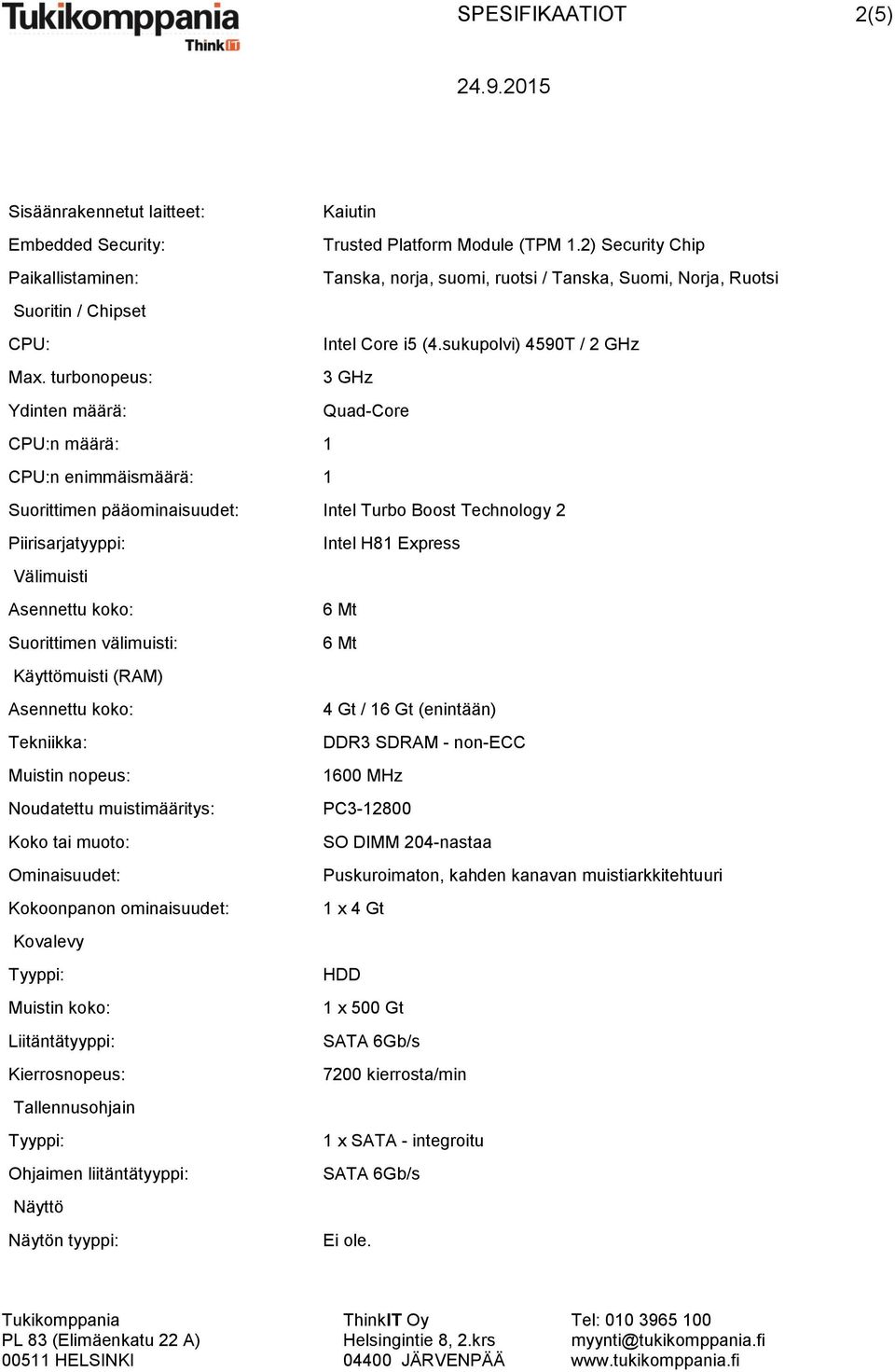 turbonopeus: 3 GHz Ydinten määrä: Quad-Core CPU:n määrä: 1 CPU:n enimmäismäärä: 1 Suorittimen pääominaisuudet: Intel Turbo Boost Technology 2 Piirisarjatyyppi: Intel H81 Express Välimuisti Asennettu