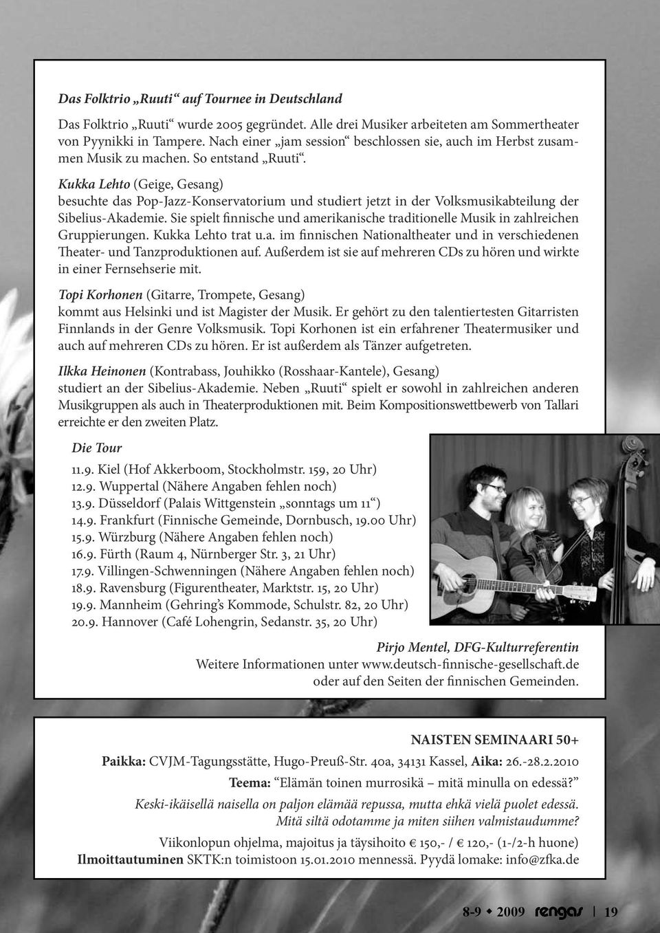 Kukka Lehto (Geige, Gesang) besuchte das Pop-Jazz-Konservatorium und studiert jetzt in der Volksmusikabteilung der Sibelius-Akademie.