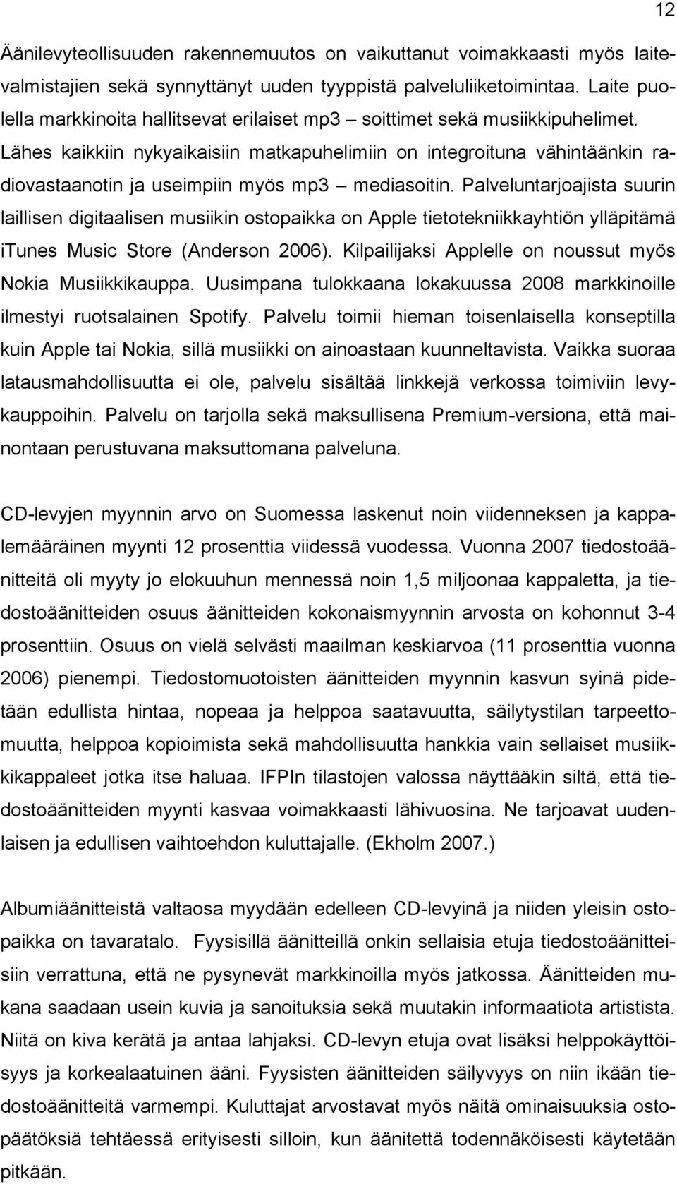 Lähes kaikkiin nykyaikaisiin matkapuhelimiin on integroituna vähintäänkin radiovastaanotin ja useimpiin myös mp3 mediasoitin.