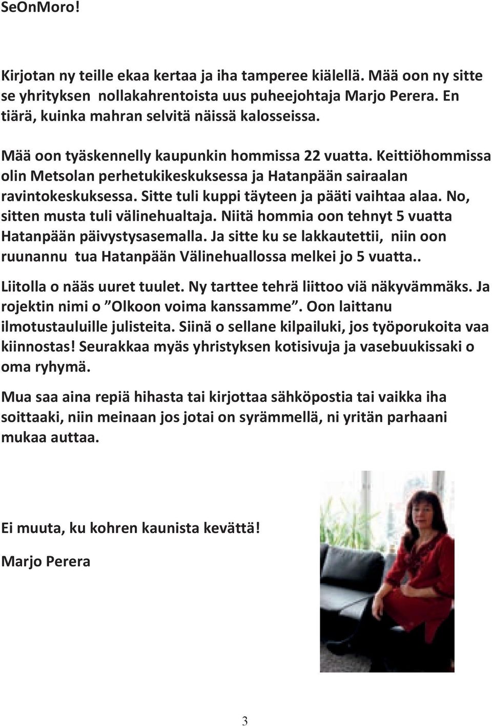 No, sitten musta tuli välinehualtaja. Niitä hommia oon tehnyt 5 vuatta Hatanpään päivystysasemalla. Ja sitte ku se lakkautettii, niin oon ruunannu tua Hatanpään Välinehuallossa melkei jo 5 vuatta.