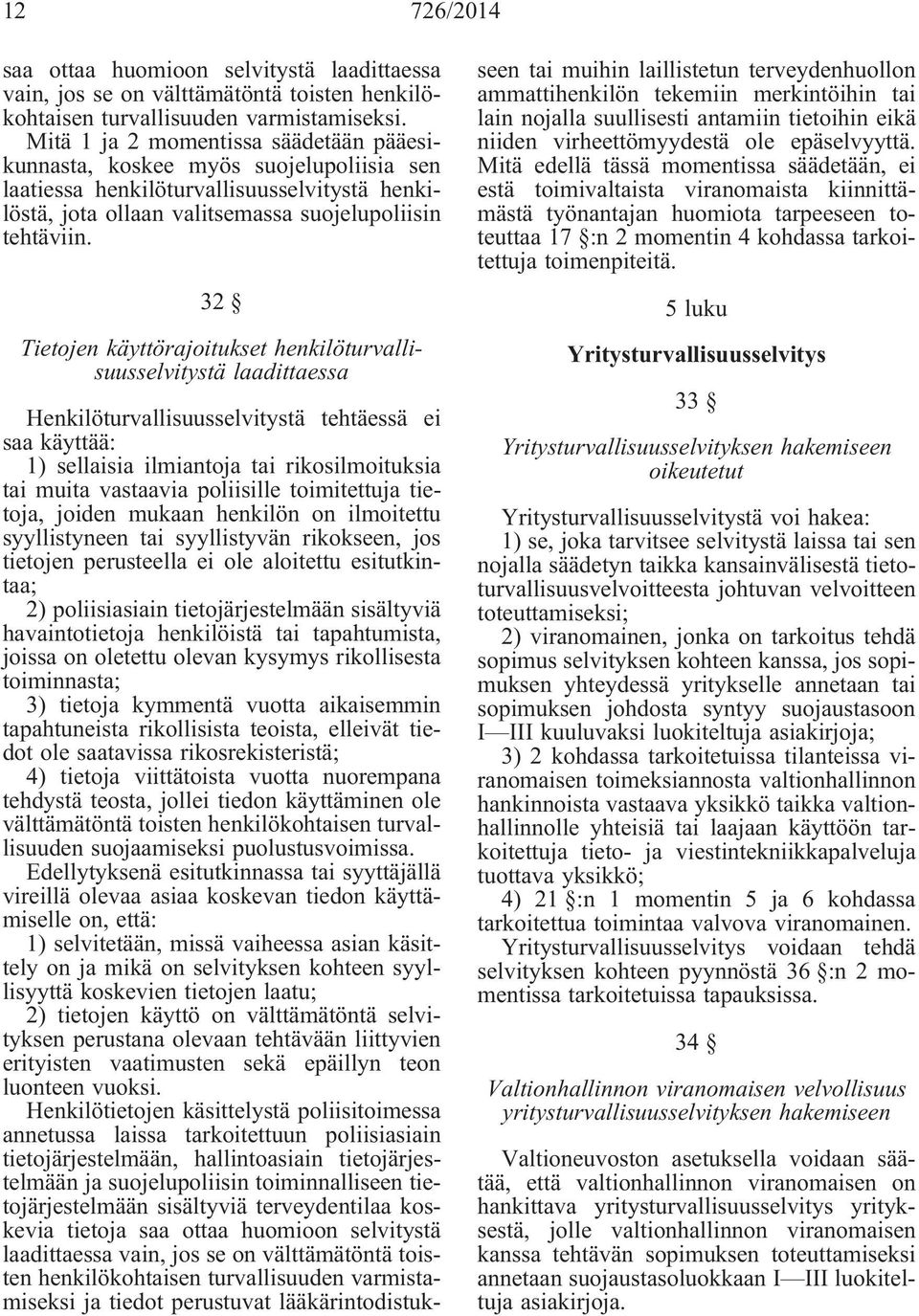 32 Tietojen käyttörajoitukset henkilöturvallisuusselvitystä laadittaessa Henkilöturvallisuusselvitystä tehtäessä ei saa käyttää: 1) sellaisia ilmiantoja tai rikosilmoituksia tai muita vastaavia