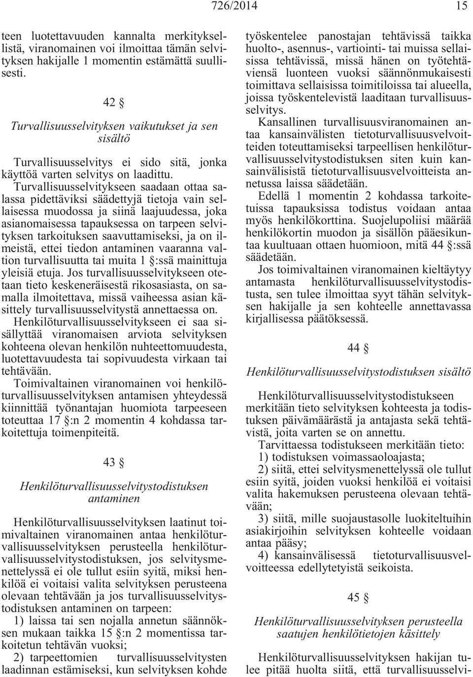 Turvallisuusselvitykseen saadaan ottaa salassa pidettäviksi säädettyjä tietoja vain sellaisessa muodossa ja siinä laajuudessa, joka asianomaisessa tapauksessa on tarpeen selvityksen tarkoituksen