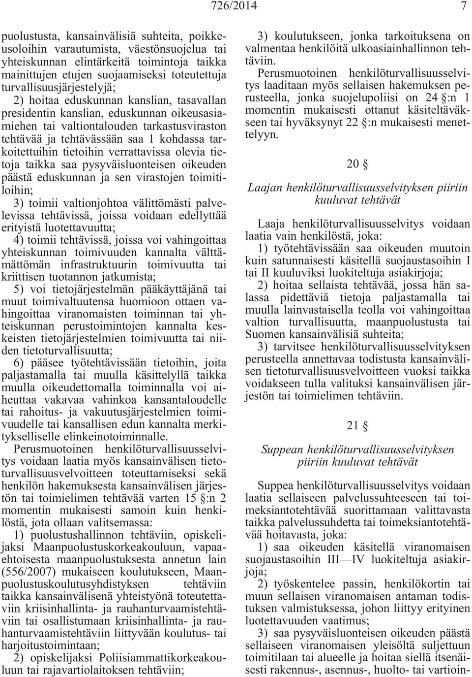 tarkoitettuihin tietoihin verrattavissa olevia tietoja taikka saa pysyväisluonteisen oikeuden päästä eduskunnan ja sen virastojen toimitiloihin; 3) toimii valtionjohtoa välittömästi palvelevissa