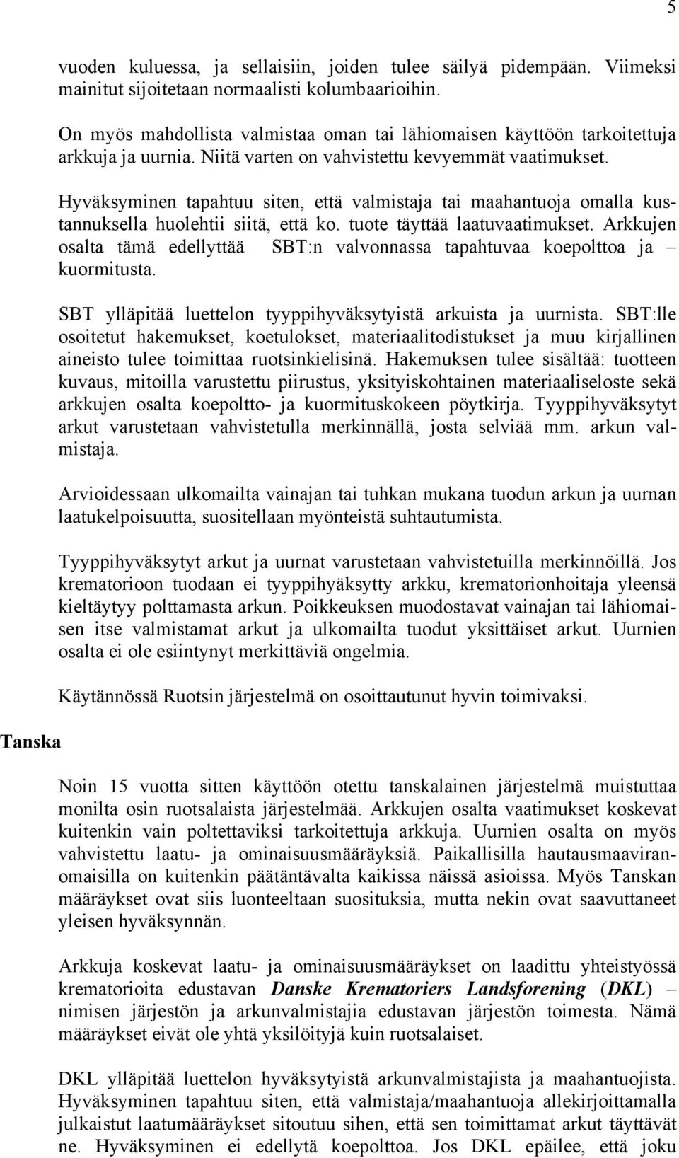 Hyväksyminen tapahtuu siten, että valmistaja tai maahantuoja omalla kustannuksella huolehtii siitä, että ko. tuote täyttää laatuvaatimukset.