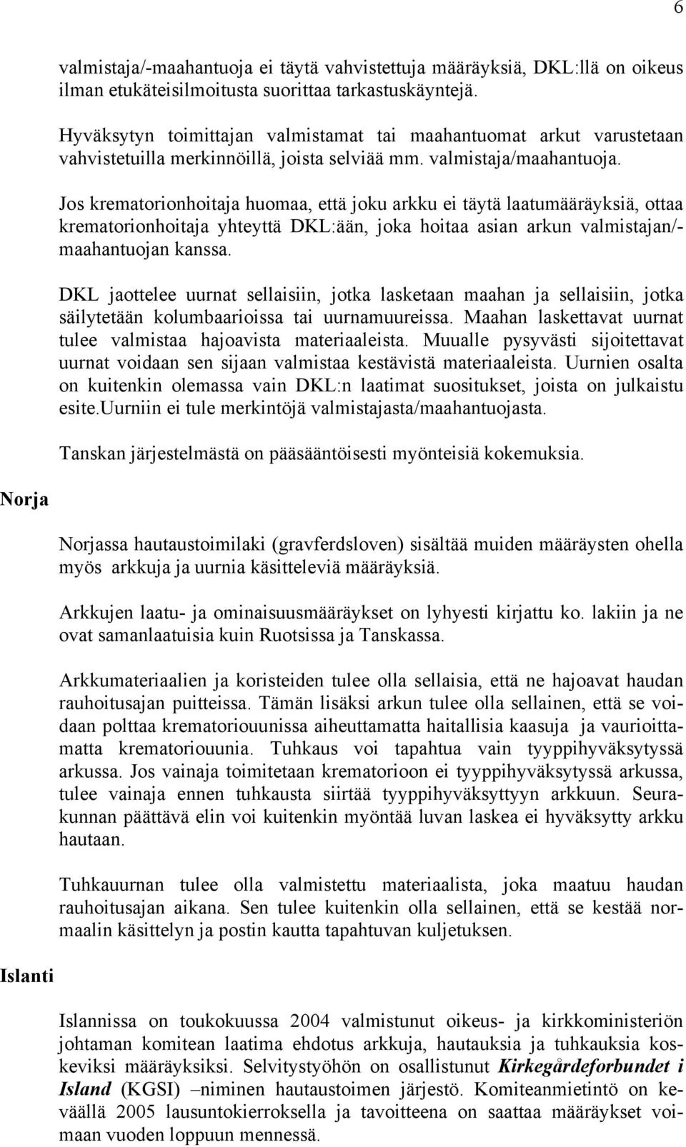 Jos krematorionhoitaja huomaa, että joku arkku ei täytä laatumääräyksiä, ottaa krematorionhoitaja yhteyttä DKL:ään, joka hoitaa asian arkun valmistajan/- maahantuojan kanssa.