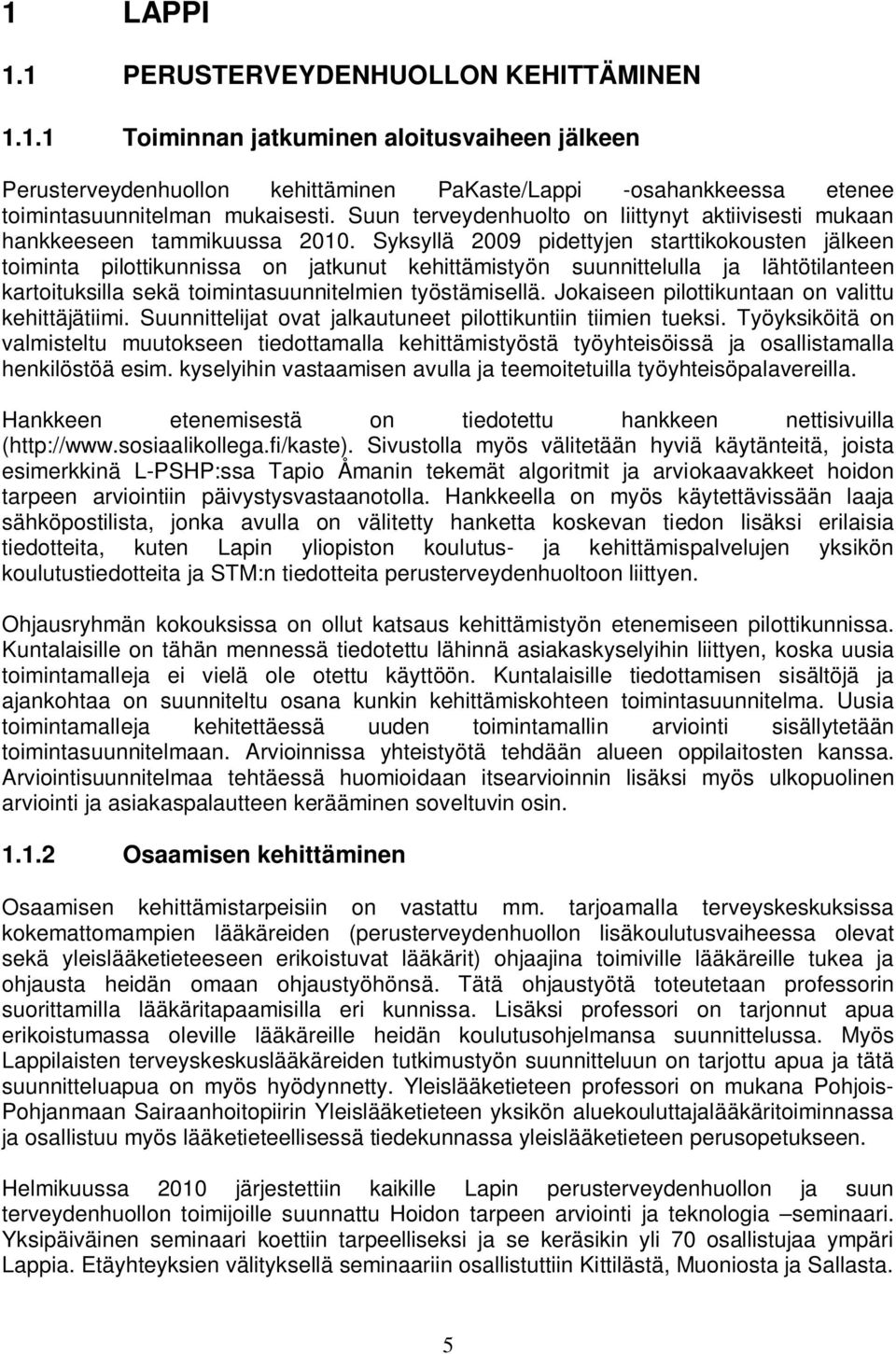 Syksyllä 2009 pidettyjen starttikokousten jälkeen toiminta pilottikunnissa on jatkunut kehittämistyön suunnittelulla ja lähtötilanteen kartoituksilla sekä toimintasuunnitelmien työstämisellä.