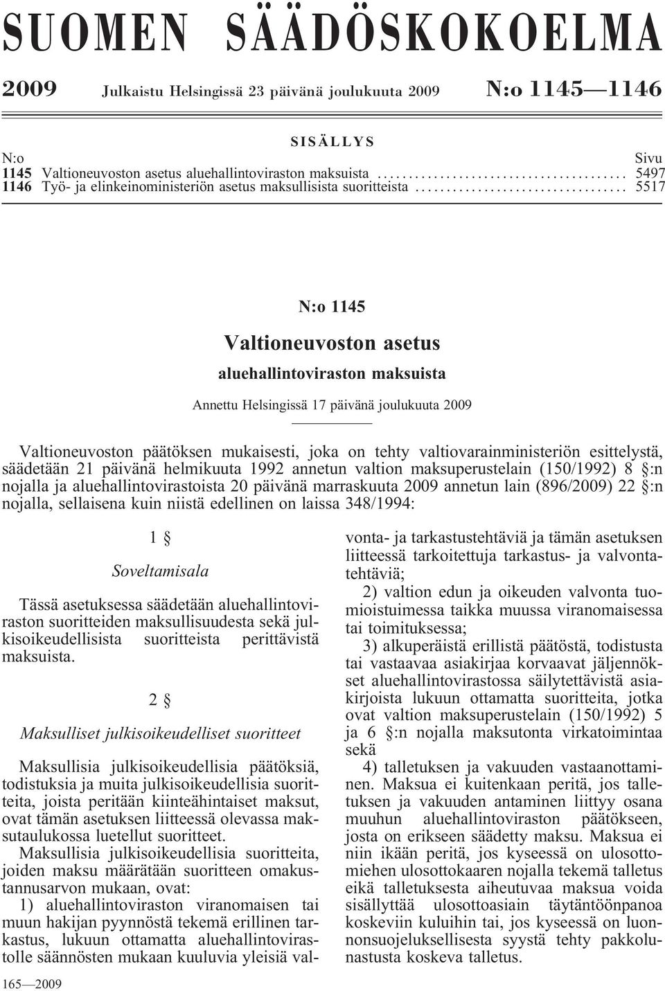 .. 5497 5517 N:o 1145 Valtioneuvoston asetus aluehallintoviraston maksuista Annettu Helsingissä 17 päivänä joulukuuta 2009 Valtioneuvoston päätöksen mukaisesti, joka on tehty valtiovarainministeriön