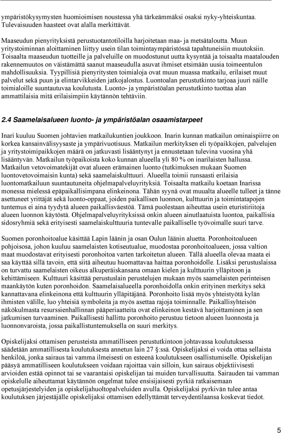 Toisaalta maaseudun tuotteille ja palveluille on muodostunut uutta kysyntää ja toisaalta maatalouden rakennemuutos on väistämättä saanut maaseudulla asuvat ihmiset etsimään uusia toimeentulon