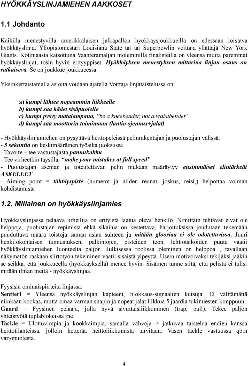 Giants. Kotimaasta katsottuna Vaahteramaljan molemmilla finalisteilla on yleensä muita paremmat hyökkäyslinjat, tosin hyvin erityyppiset. Hyökkäyksen menestyksen mittarina linjan osuus on ratkaiseva.