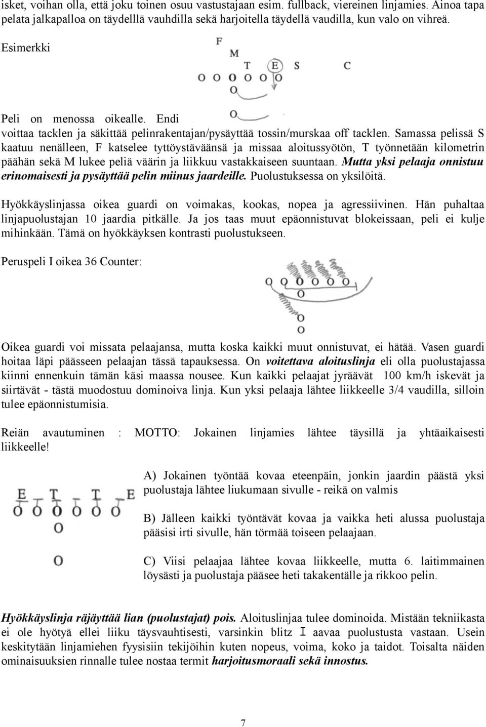 Samassa pelissä S kaatuu nenälleen, F katselee tyttöystäväänsä ja missaa aloitussyötön, T työnnetään kilometrin päähän sekä M lukee peliä väärin ja liikkuu vastakkaiseen suuntaan.