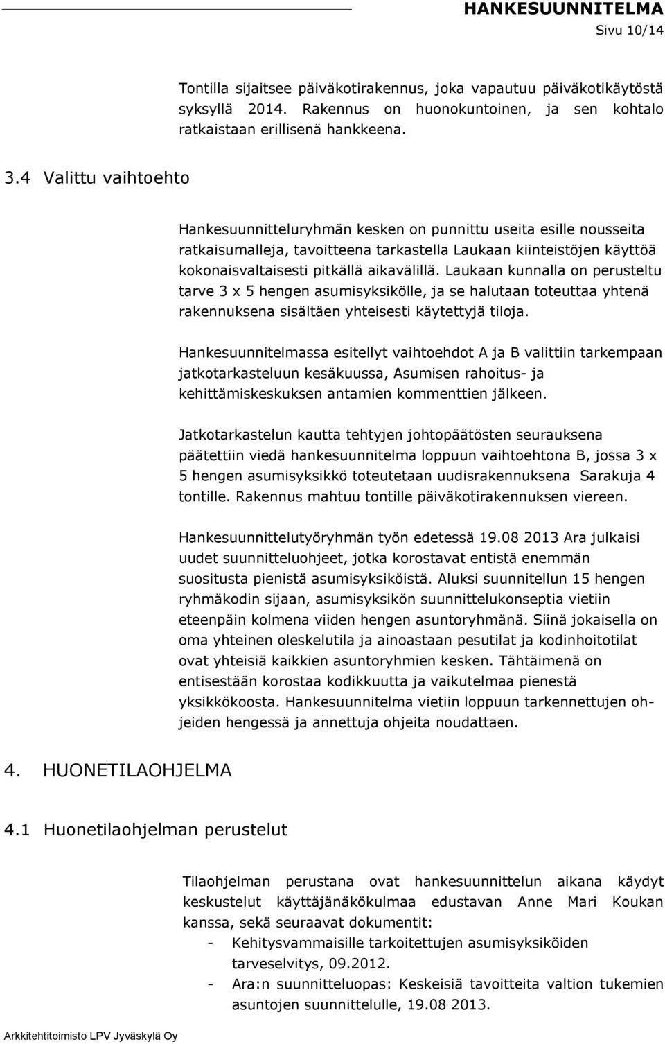 Laukaan kunnalla on perusteltu tarve 3 x 5 hengen asumisyksikölle, ja se halutaan toteuttaa yhtenä rakennuksena sisältäen yhteisesti käytettyjä tiloja.