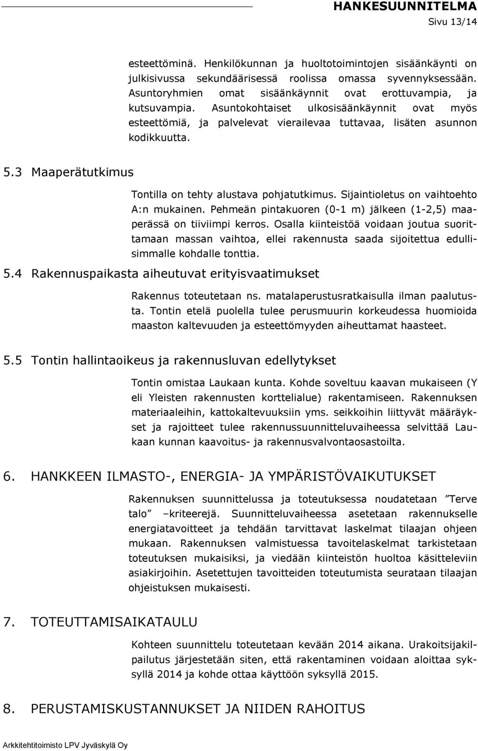 3 Maaperätutkimus Tontilla on tehty alustava pohjatutkimus. Sijaintioletus on vaihtoehto A:n mukainen. Pehmeän pintakuoren (0-1 m) jälkeen (1-2,5) maaperässä on tiiviimpi kerros.