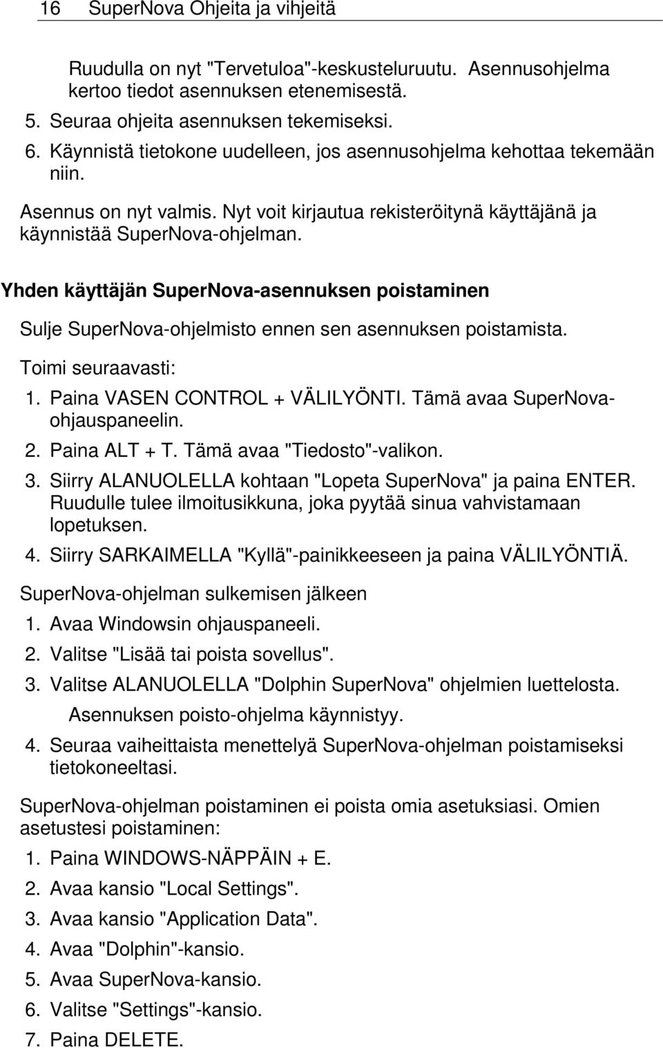 Yhden käyttäjän SuperNova-asennuksen poistaminen Sulje SuperNova-ohjelmisto ennen sen asennuksen poistamista. Toimi seuraavasti: 1. Paina VÄLILYÖNTI. Tämä avaa SuperNovaohjauspaneelin. 2.