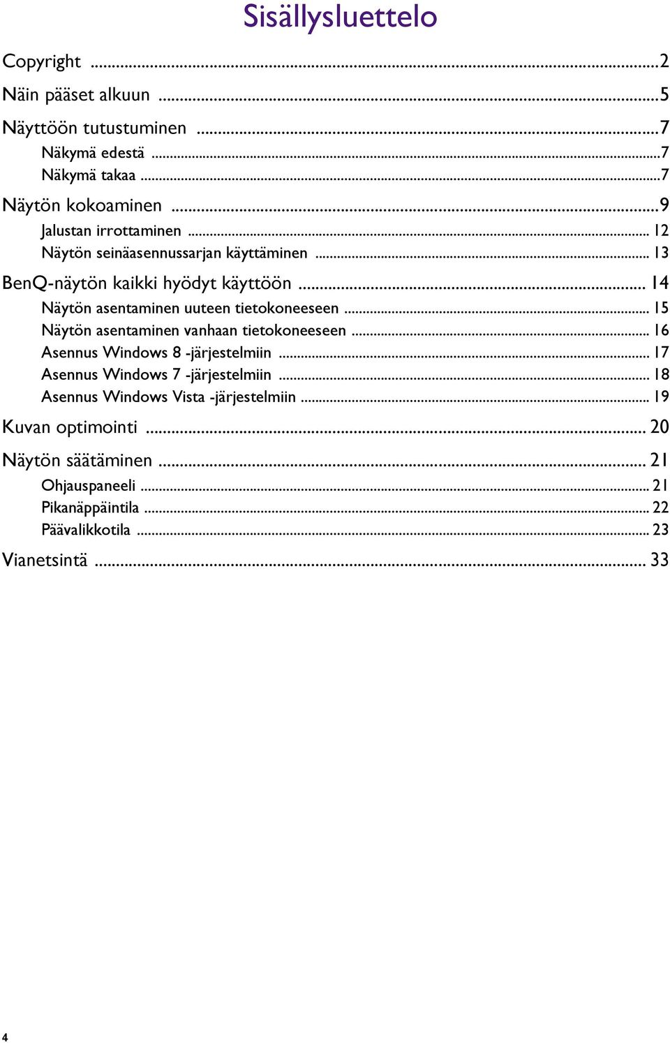 .. 14 Näytön asentaminen uuteen tietokoneeseen... 15 Näytön asentaminen vanhaan tietokoneeseen... 16 Asennus Windows 8 -järjestelmiin.