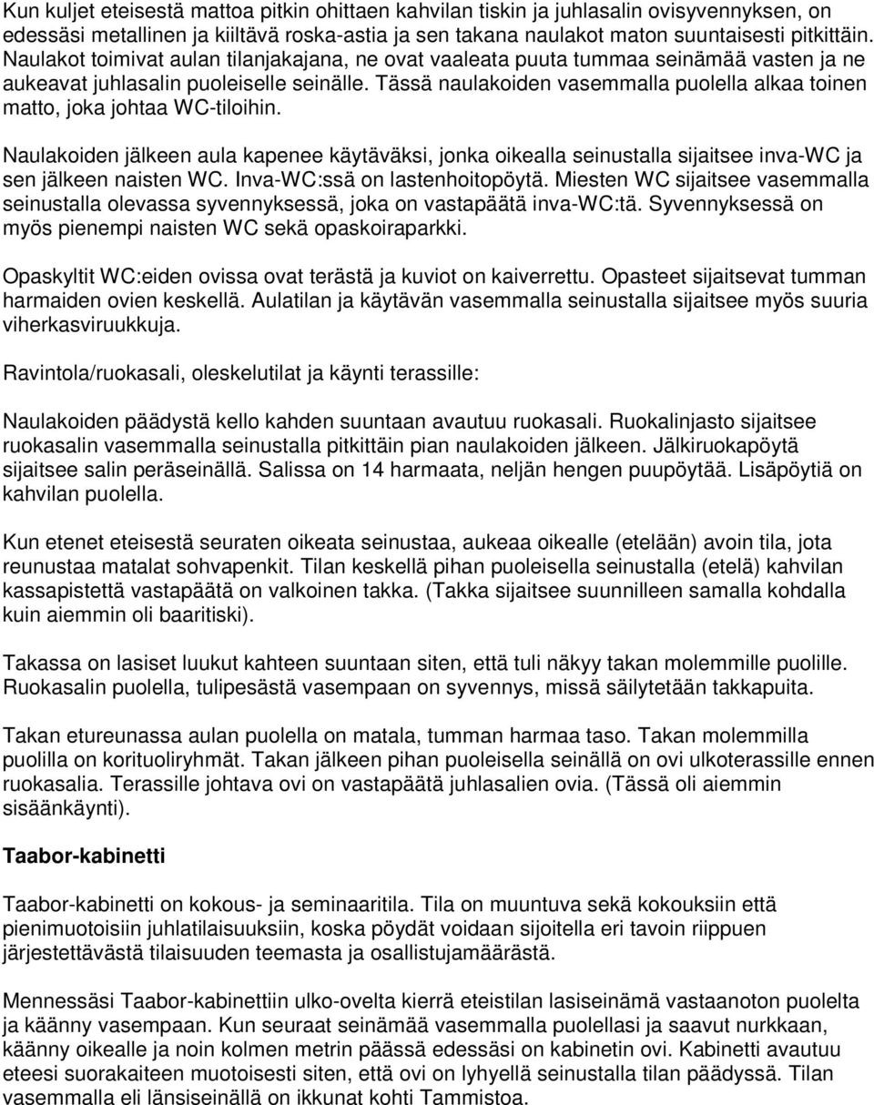 Tässä naulakoiden vasemmalla puolella alkaa toinen matto, joka johtaa WC-tiloihin. Naulakoiden jälkeen aula kapenee käytäväksi, jonka oikealla seinustalla sijaitsee inva-wc ja sen jälkeen naisten WC.