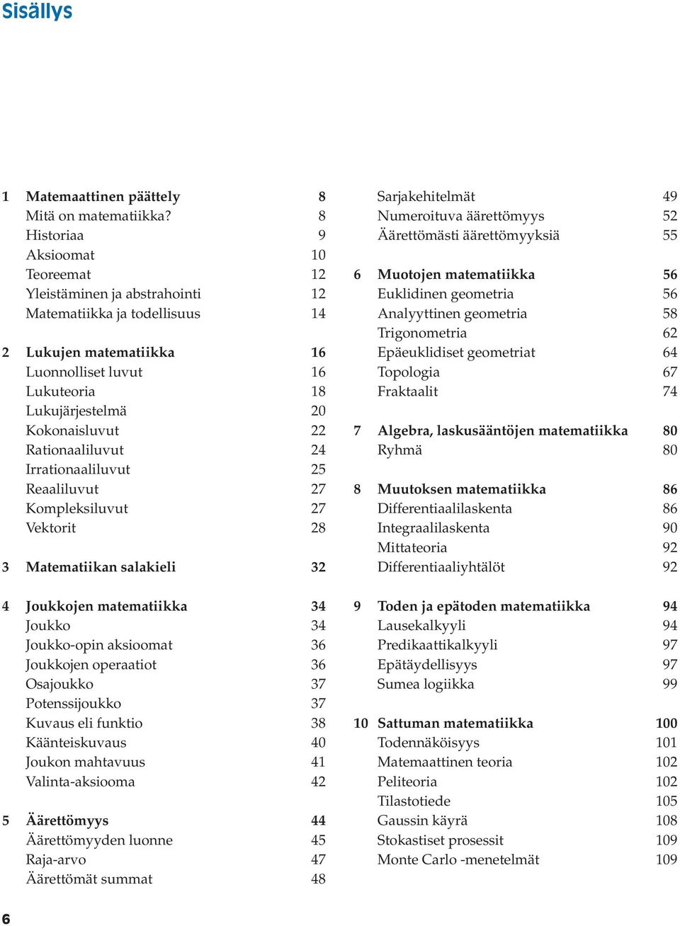 22 Rationaaliluvut 24 Irrationaaliluvut 25 Reaaliluvut 27 Kompleksiluvut 27 Vektorit 28 3 Matematiikan salakieli 32 4 Joukkojen matematiikka 34 Joukko 34 Joukko-opin aksioomat 36 Joukkojen operaatiot