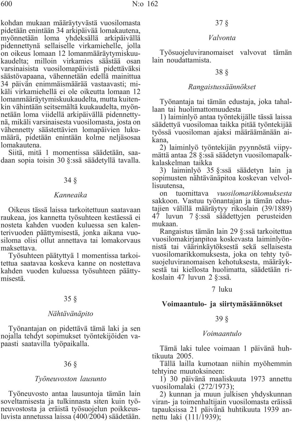 mikäli virkamiehellä ei ole oikeutta lomaan 12 lomanmääräytymiskuukaudelta, mutta kuitenkin vähintään seitsemältä kuukaudelta, myönnetään loma viidellä arkipäivällä pidennettynä, mikäli varsinaisesta