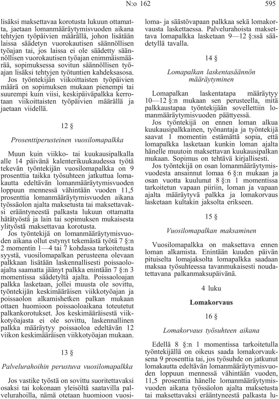 Jos työntekijän viikoittaisten työpäivien määrä on sopimuksen mukaan pienempi tai suurempi kuin viisi, keskipäiväpalkka kerrotaan viikoittaisten työpäivien määrällä ja jaetaan viidellä.