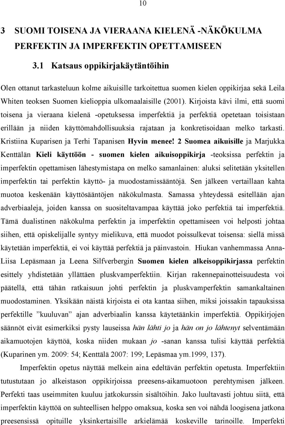 Kirjoista kävi ilmi, että suomi toisena ja vieraana kielenä -opetuksessa imperfektiä ja perfektiä opetetaan toisistaan erillään ja niiden käyttömahdollisuuksia rajataan ja konkretisoidaan melko