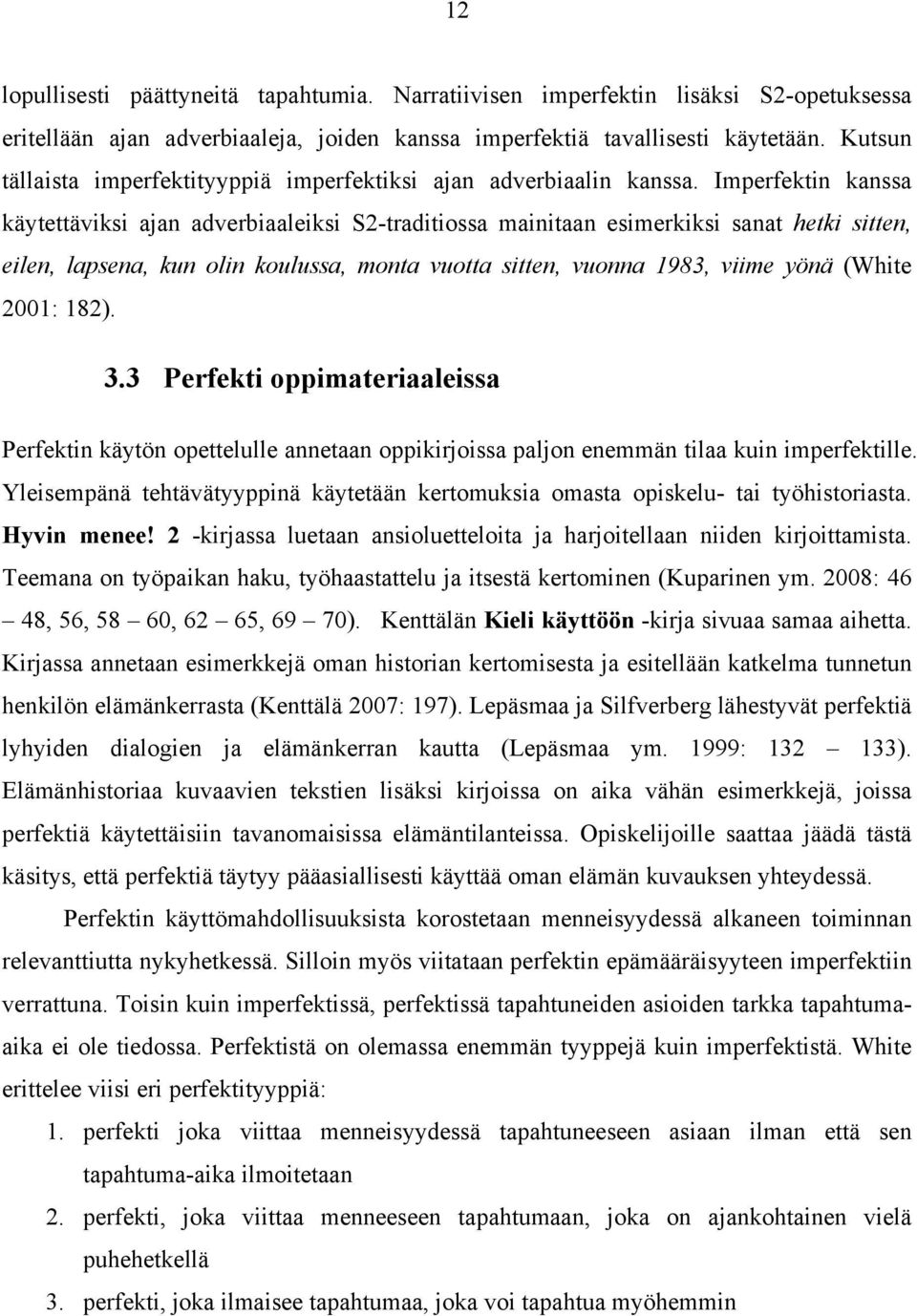 Imperfektin kanssa käytettäviksi ajan adverbiaaleiksi S2-traditiossa mainitaan esimerkiksi sanat hetki sitten, eilen, lapsena, kun olin koulussa, monta vuotta sitten, vuonna 1983, viime yönä (White