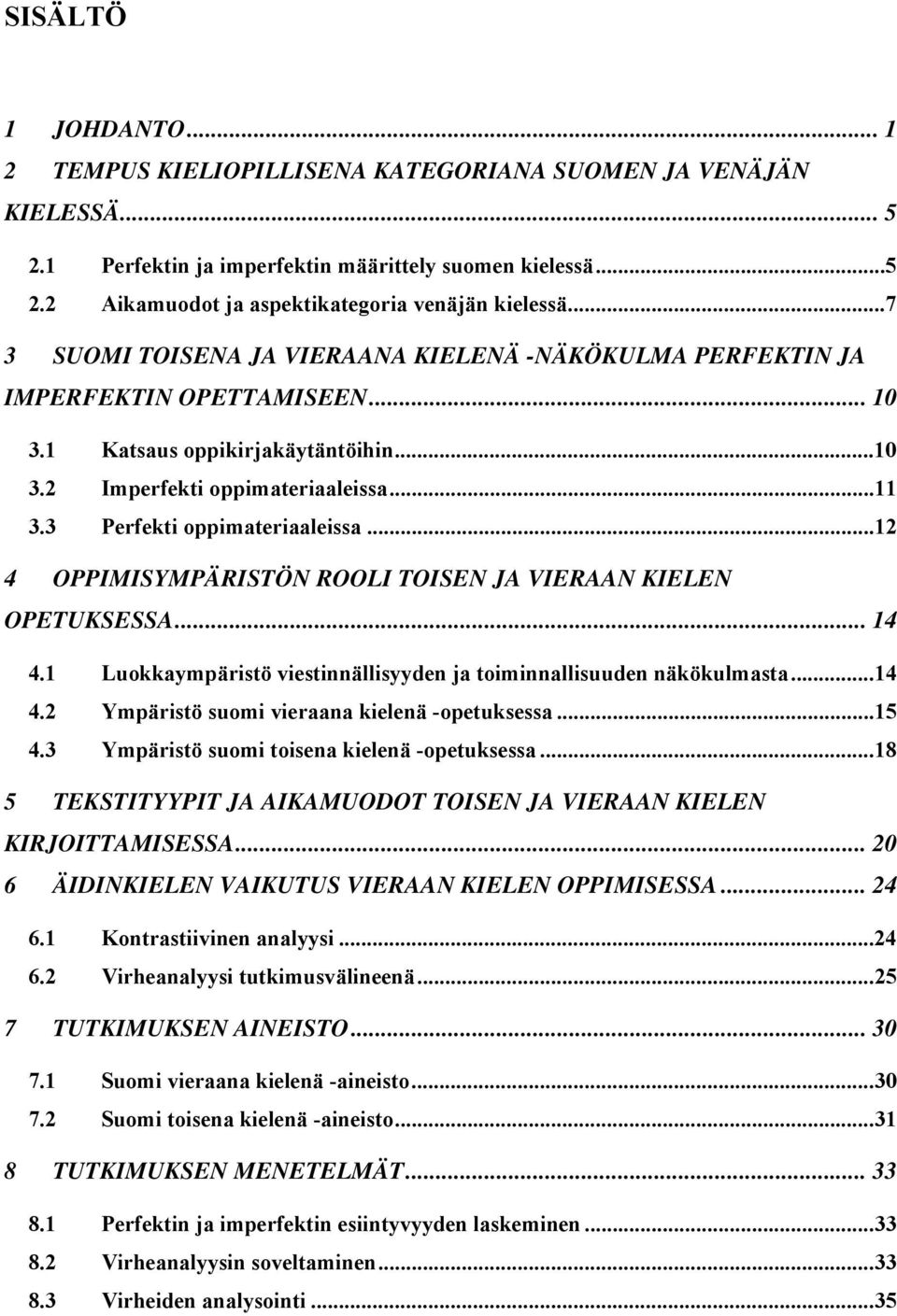 3 Perfekti oppimateriaaleissa... 12 4 OPPIMISYMPÄRISTÖN ROOLI TOISEN JA VIERAAN KIELEN OPETUKSESSA... 14 4.1 Luokkaympäristö viestinnällisyyden ja toiminnallisuuden näkökulmasta... 14 4.2 Ympäristö suomi vieraana kielenä -opetuksessa.