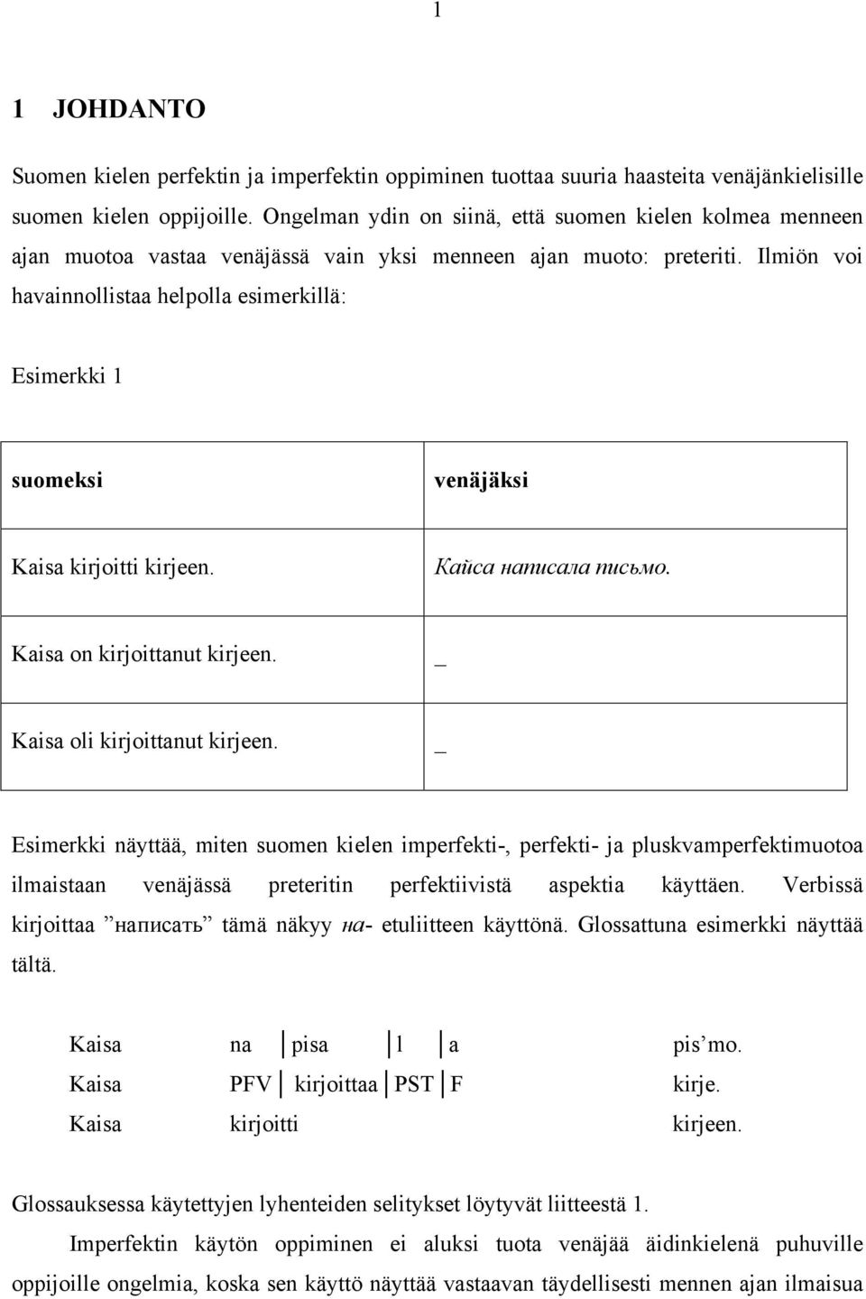 Ilmiön voi havainnollistaa helpolla esimerkillä: Esimerkki 1 suomeksi venäjäksi Kaisa kirjoitti kirjeen. Кайса написала письмо. Kaisa on kirjoittanut kirjeen. _ Kaisa oli kirjoittanut kirjeen.