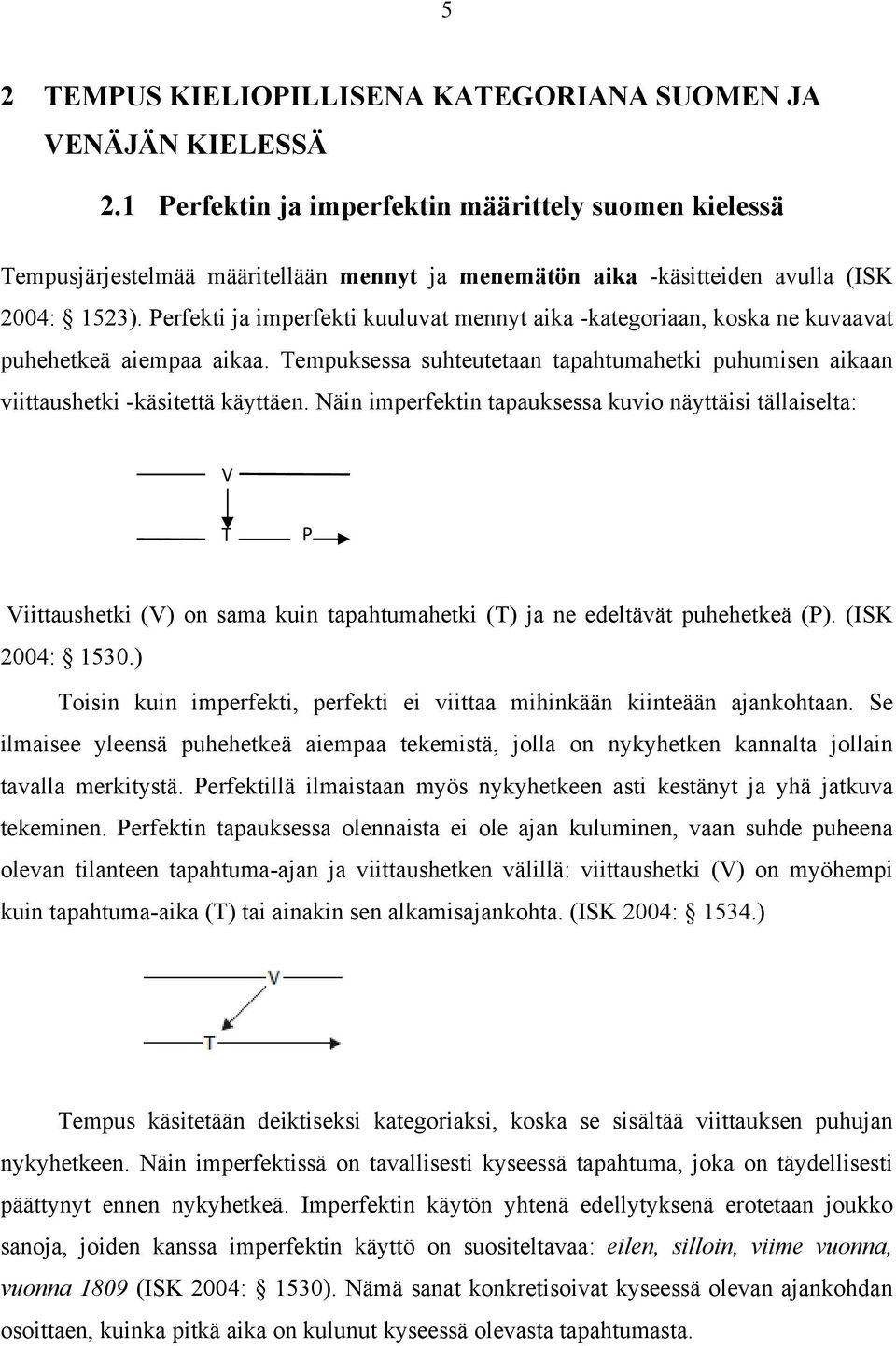 Perfekti ja imperfekti kuuluvat mennyt aika -kategoriaan, koska ne kuvaavat puhehetkeä aiempaa aikaa. Tempuksessa suhteutetaan tapahtumahetki puhumisen aikaan viittaushetki -käsitettä käyttäen.