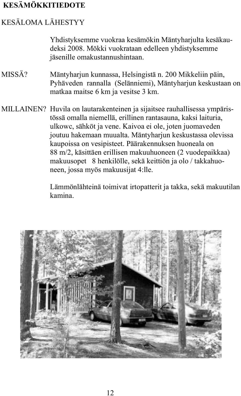 Huvila on lautarakenteinen ja sijaitsee rauhallisessa ympäristössä omalla niemellä, erillinen rantasauna, kaksi laituria, ulkowc, sähköt ja vene.