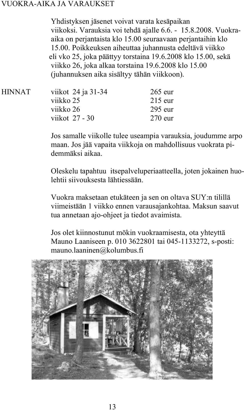 00, sekä viikko 26, joka alkaa torstaina 19.6.2008 klo 15.00 (juhannuksen aika sisältyy tähän viikkoon).