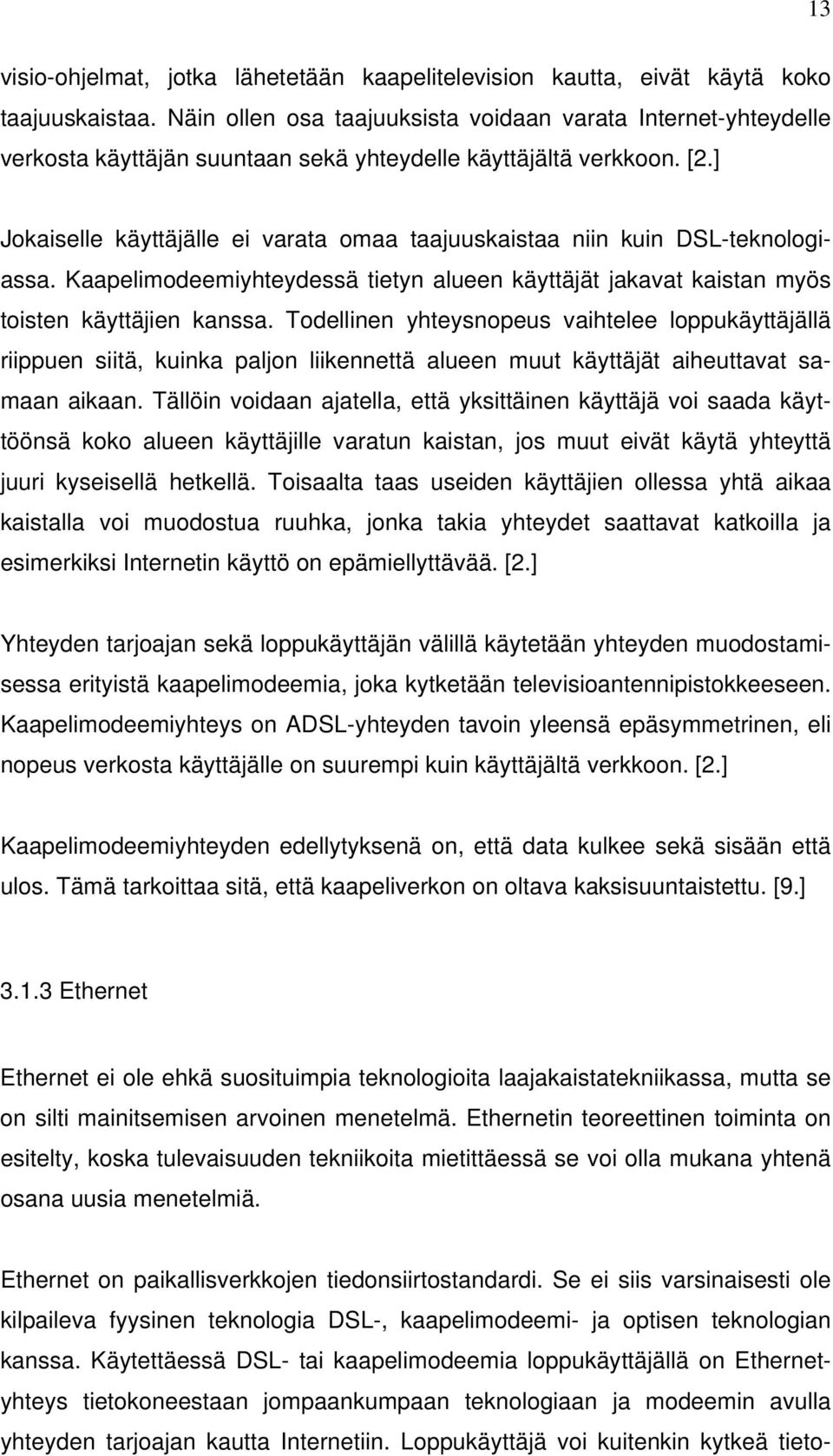 ] Jokaiselle käyttäjälle ei varata omaa taajuuskaistaa niin kuin DSL-teknologiassa. Kaapelimodeemiyhteydessä tietyn alueen käyttäjät jakavat kaistan myös toisten käyttäjien kanssa.