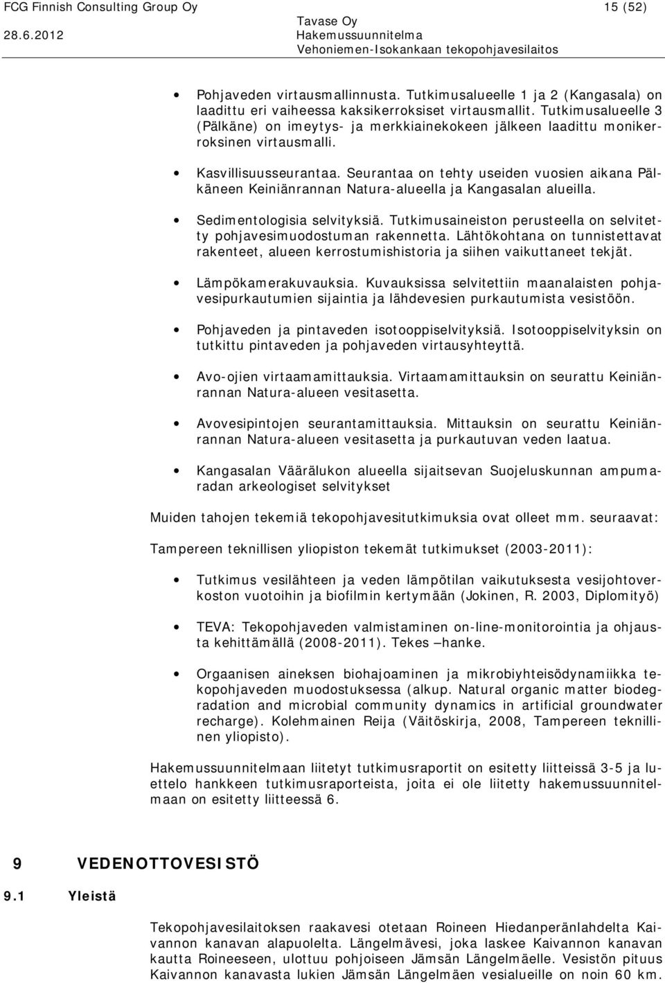 Seurantaa on tehty useiden vuosien aikana Pälkäneen Keiniänrannan Natura alueella ja Kangasalan alueilla. Sedimentologisia selvityksiä.