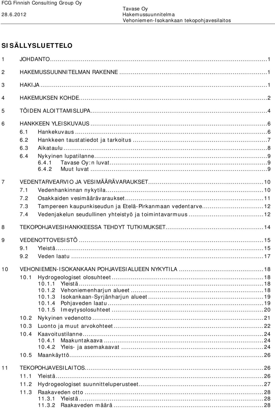 1 Vedenhankinnan nykytila... 10 7.2 Osakkaiden vesimäärävaraukset... 11 7.3 Tampereen kaupunkiseudun ja Etelä Pirkanmaan vedentarve... 12 7.4 Vedenjakelun seudullinen yhteistyö ja toimintavarmuus.