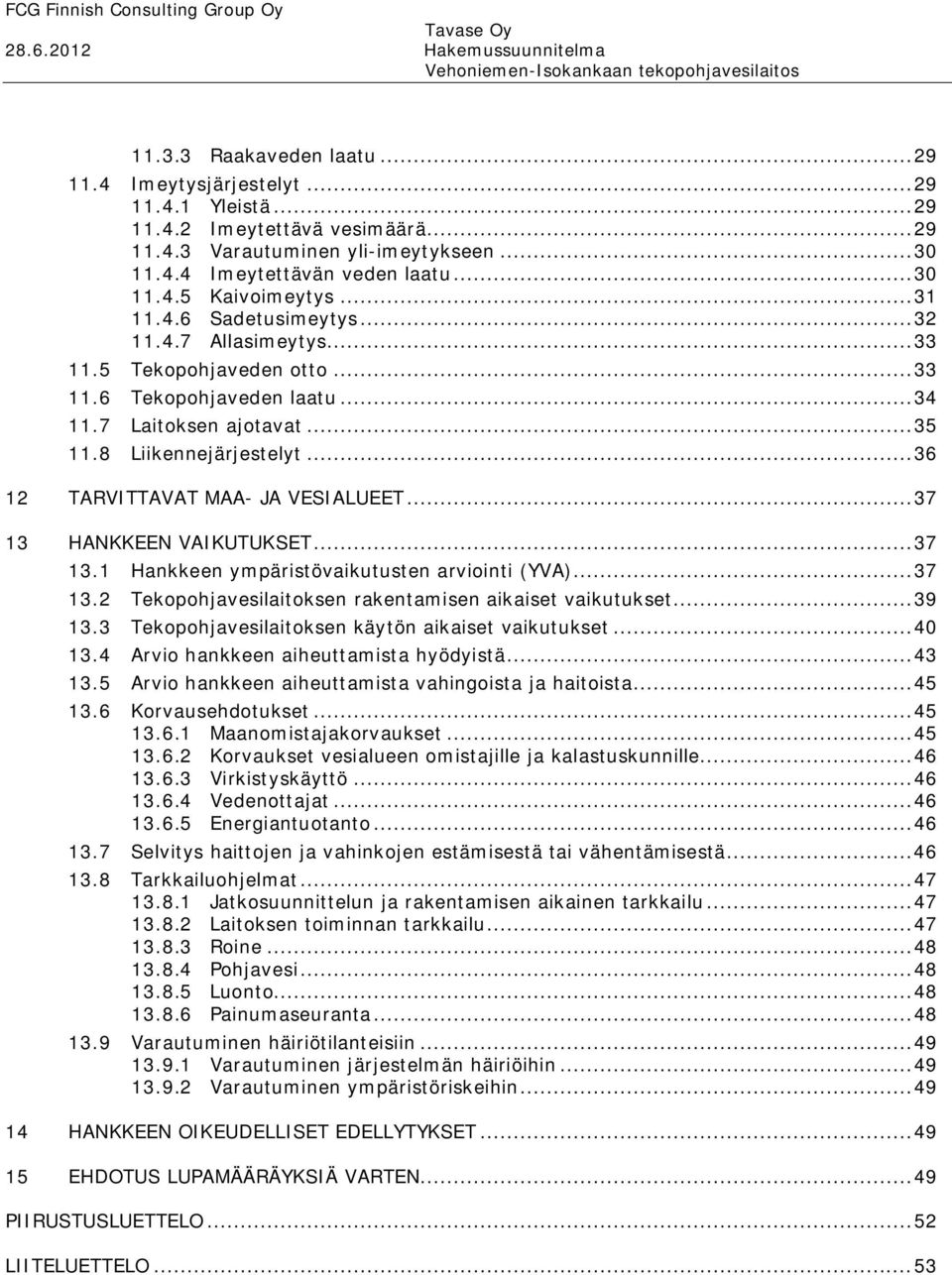 8 Liikennejärjestelyt... 36 12 TARVITTAVAT MAA JA VESIALUEET... 37 13 HANKKEEN VAIKUTUKSET... 37 13.1 Hankkeen ympäristövaikutusten arviointi (YVA)... 37 13.2 Tekopohjavesilaitoksen rakentamisen aikaiset vaikutukset.