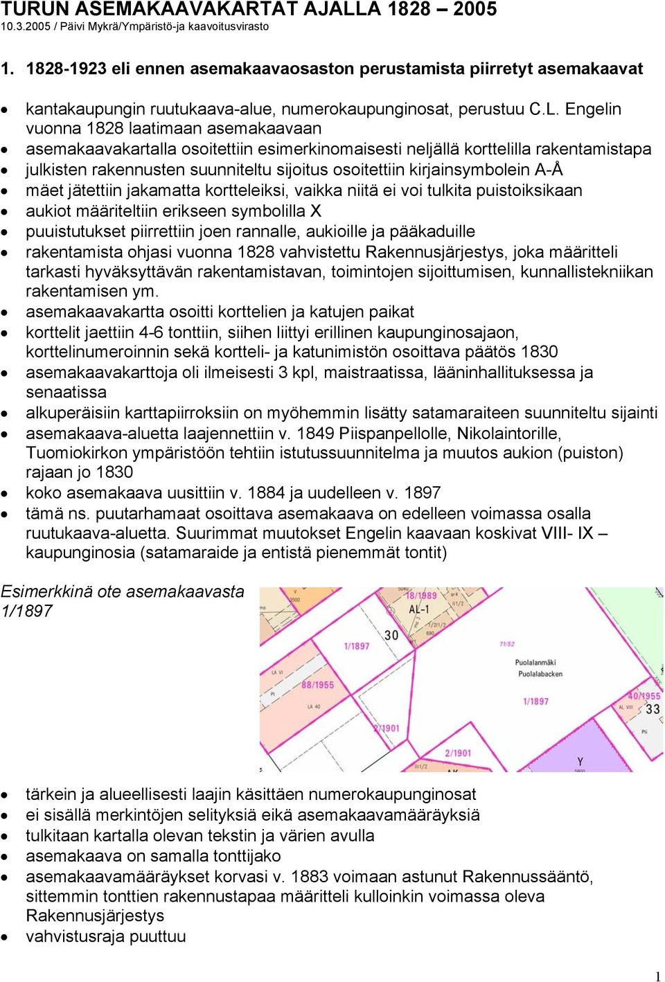 Engelin vuonna 1828 laatimaan asemakaavaan asemakaavakartalla osoitettiin esimerkinomaisesti neljällä korttelilla rakentamistapa julkisten rakennusten suunniteltu sijoitus osoitettiin