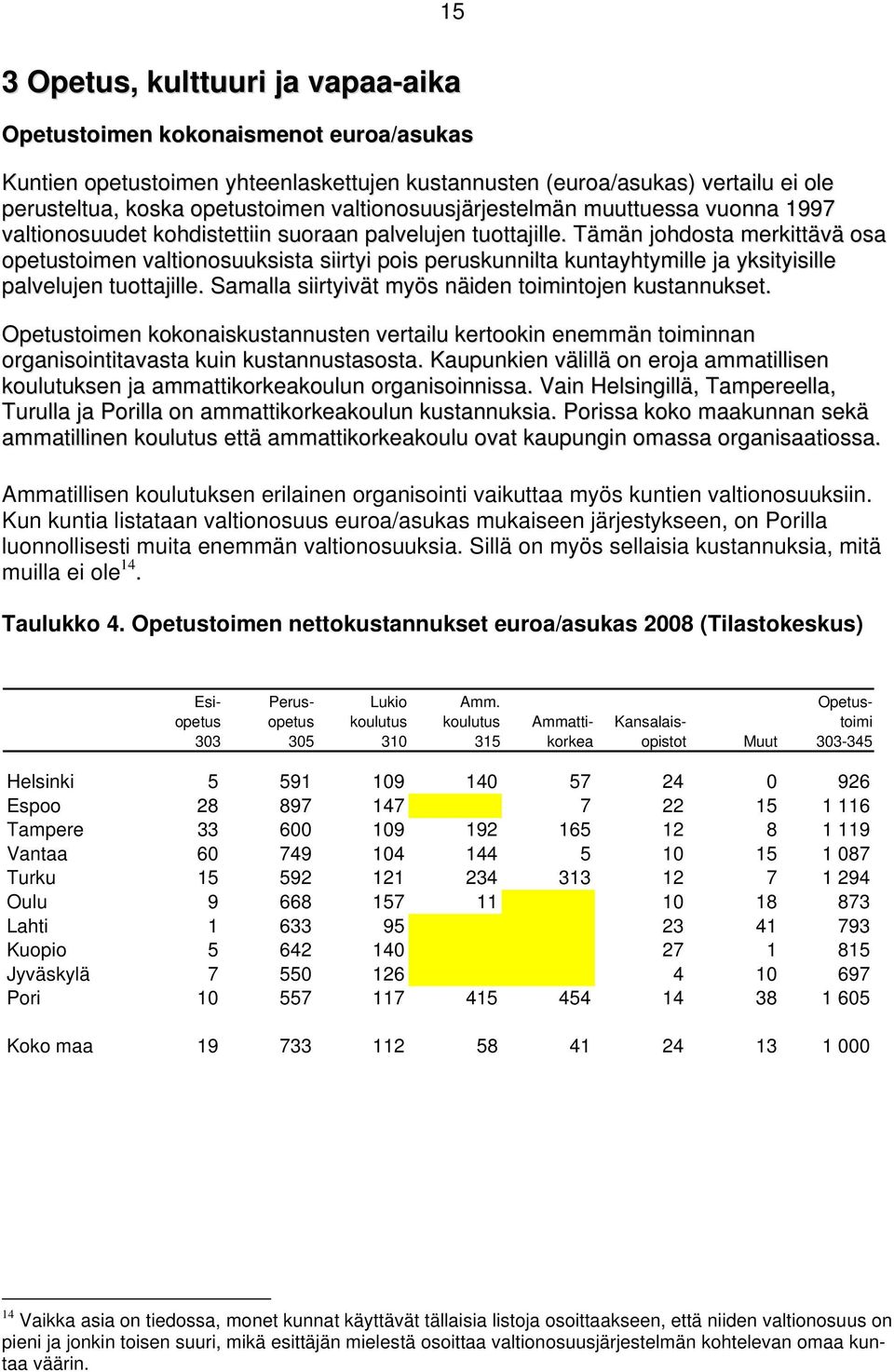 Tämän johdosta merkittävä osa opetustoimen valtionosuuksista siirtyi pois peruskunnilta kuntayhtymille ja yksityisille palvelujen tuottajille. Samalla siirtyivät myös näiden toimintojen kustannukset.