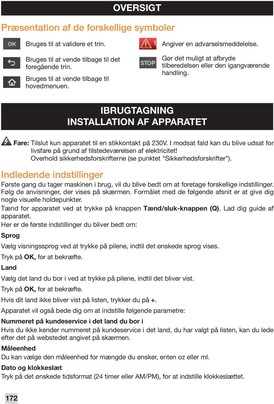 I modsat fald kan du blive udsat for livsfare på grund af tilstedeværelsen af elektricitet! Overhold sikkerhedsforskrifterne (se punktet "Sikkerhedsforskrifter").